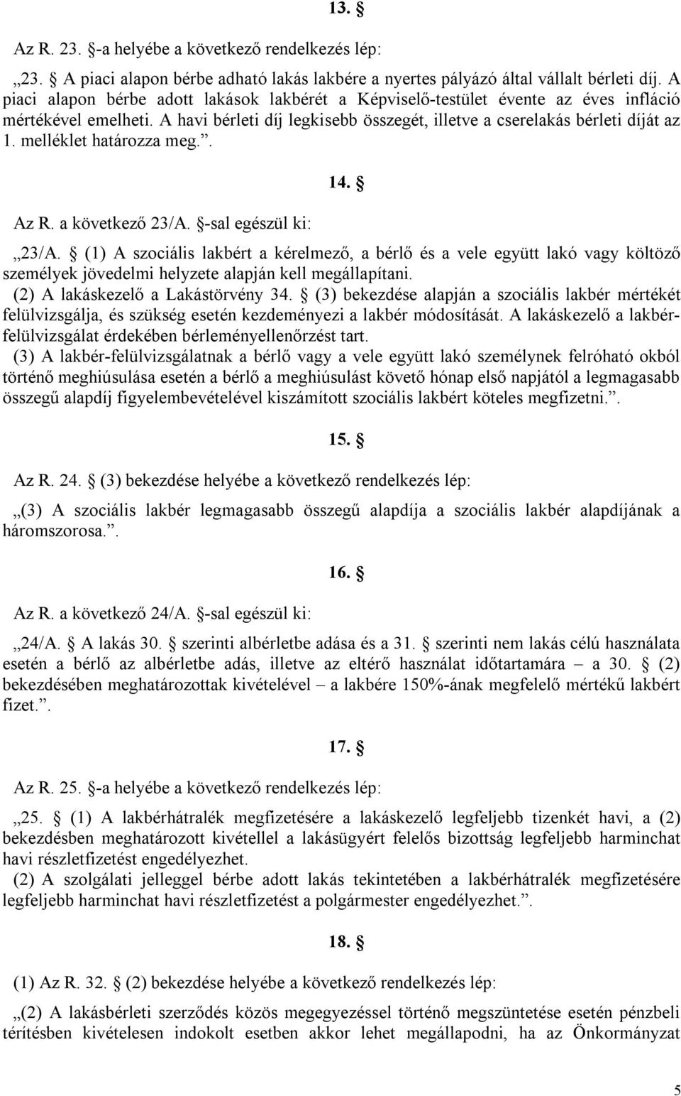 melléklet határozza meg.. Az R. a következő 23/A. -sal egészül ki: 14. 23/A. (1) A szociális lakbért a kérelmező, a bérlő és a vele együtt lakó vagy költöző személyek jövedelmi helyzete alapján kell megállapítani.