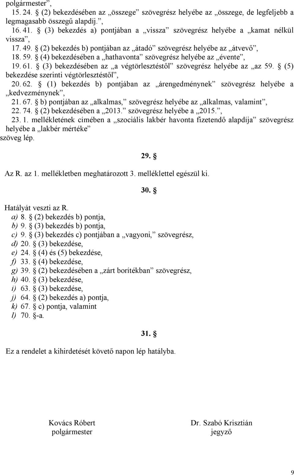 (4) bekezdésében a hathavonta szövegrész helyébe az évente, 19. 61. (3) bekezdésében az a végtörlesztéstől szövegrész helyébe az az 59. (5) bekezdése szerinti végtörlesztéstől, 20. 62.