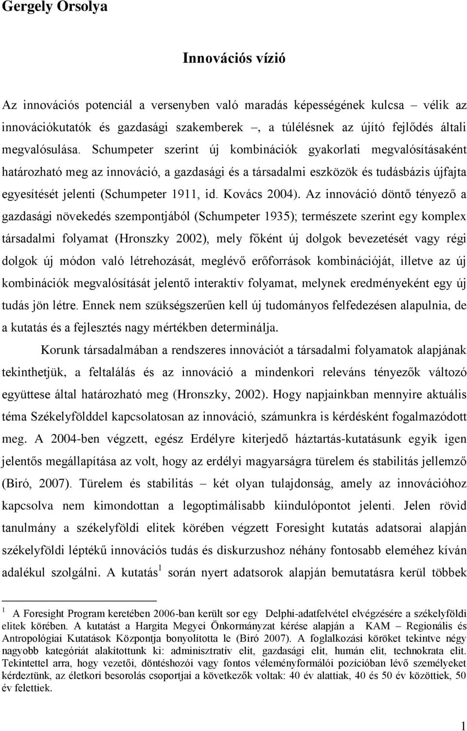 Schumpeter szerint új kombinációk gyakorlati megvalósításaként határozható meg az innováció, a gazdasági és a társadalmi eszközök és tudásbázis újfajta egyesítését jelenti (Schumpeter 1911, id.