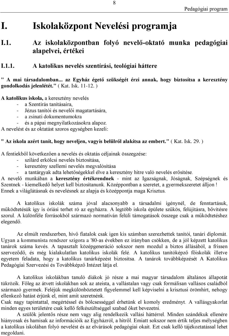 ) A katolikus iskola, a keresztény nevelés - a Szentírás tanításaira, - Jézus tanítói és nevelői magatartására, - a zsinati dokumentumokra - és a pápai megnyilatkozásokra alapoz.