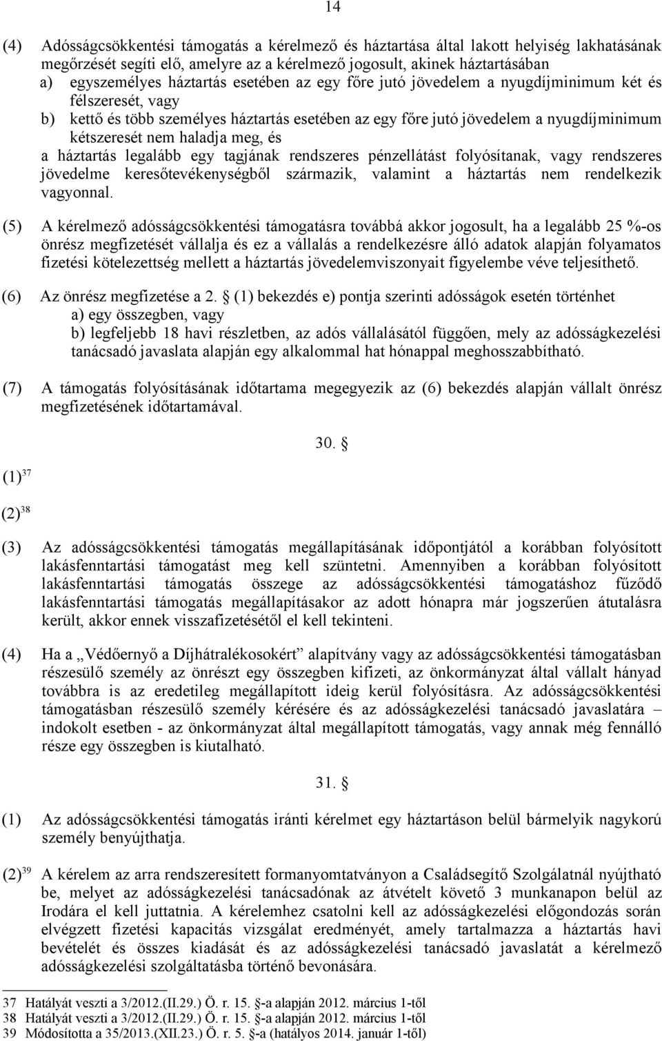 a háztartás legalább egy tagjának rendszeres pénzellátást folyósítanak, vagy rendszeres jövedelme keresőtevékenységből származik, valamint a háztartás nem rendelkezik vagyonnal.