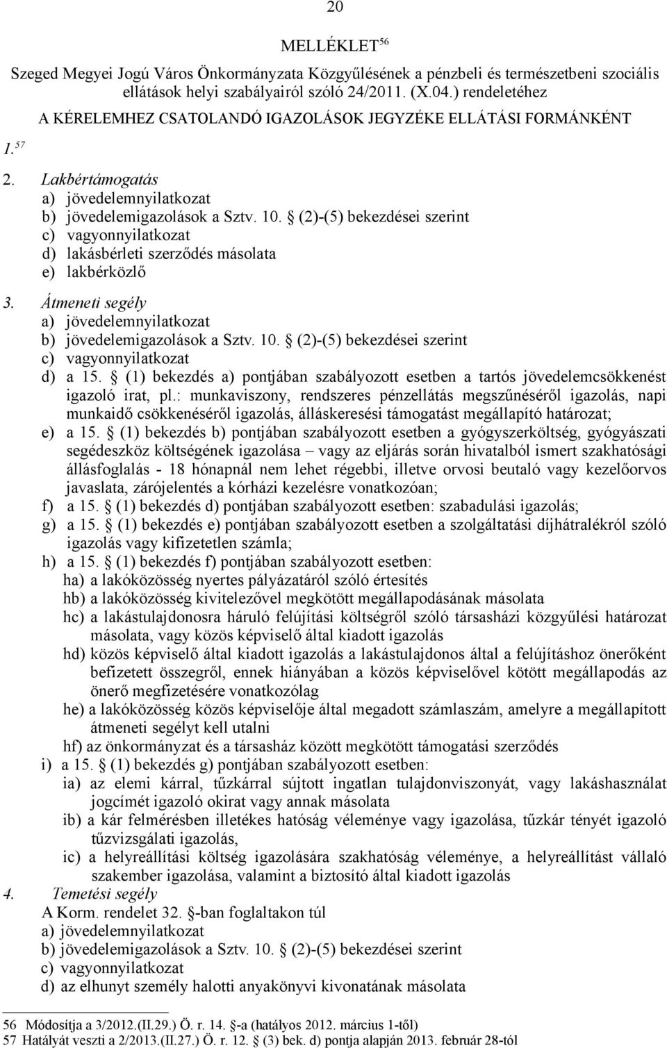 (2)-(5) bekezdései szerint c) vagyonnyilatkozat d) lakásbérleti szerződés másolata e) lakbérközlő 3. Átmeneti segély a) jövedelemnyilatkozat b) jövedelemigazolások a Sztv. 10.