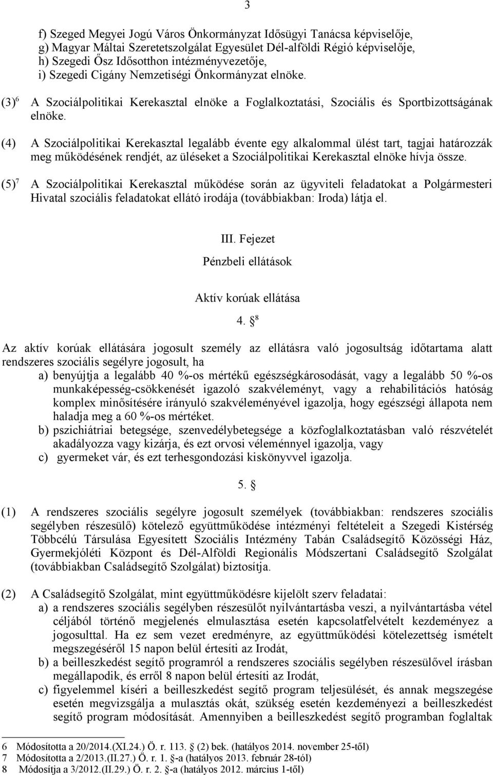 (4) A Szociálpolitikai Kerekasztal legalább évente egy alkalommal ülést tart, tagjai határozzák meg működésének rendjét, az üléseket a Szociálpolitikai Kerekasztal elnöke hívja össze.