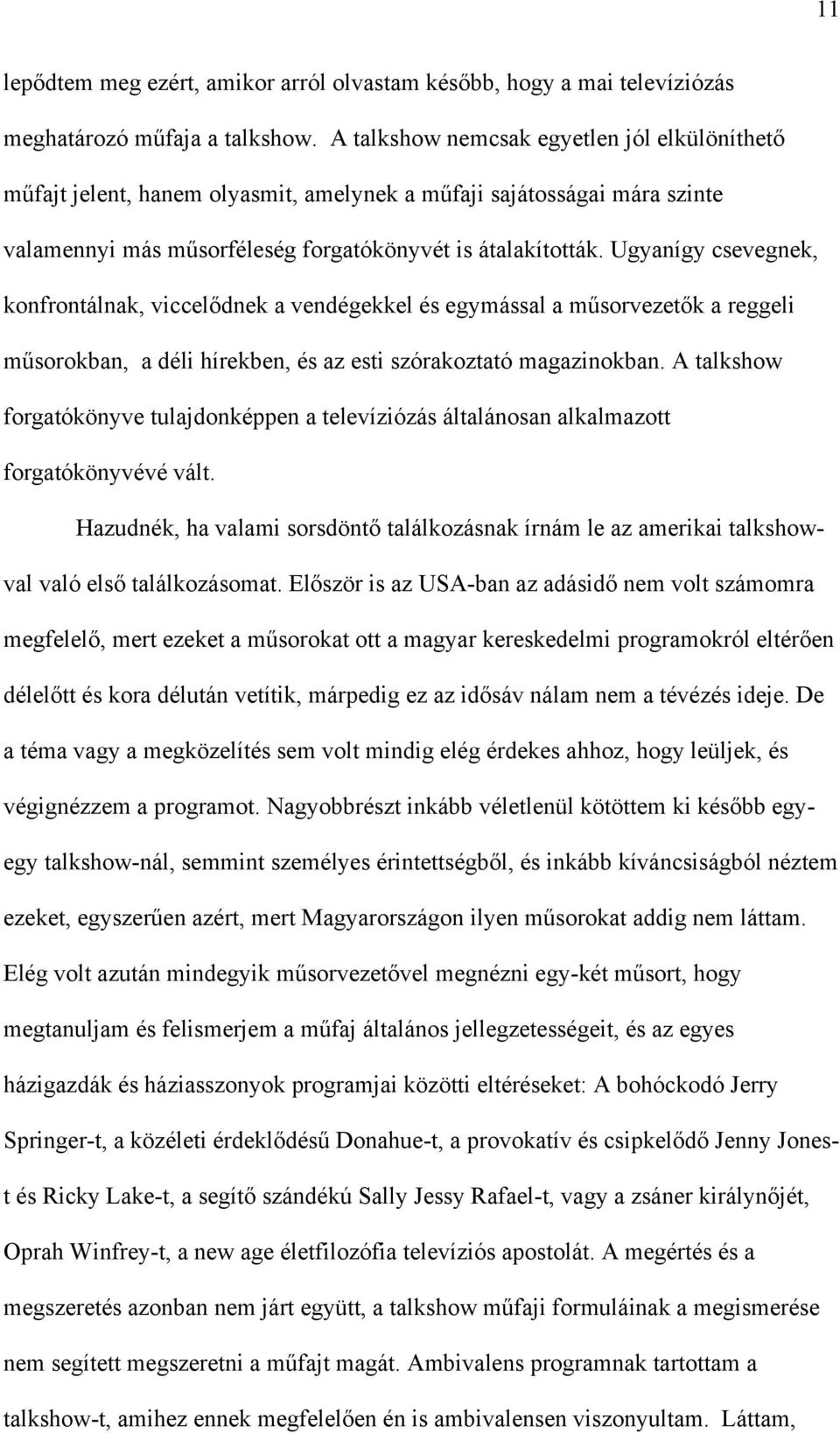 Ugyanígy csevegnek, konfrontálnak, viccelődnek a vendégekkel és egymással a műsorvezetők a reggeli műsorokban, a déli hírekben, és az esti szórakoztató magazinokban.