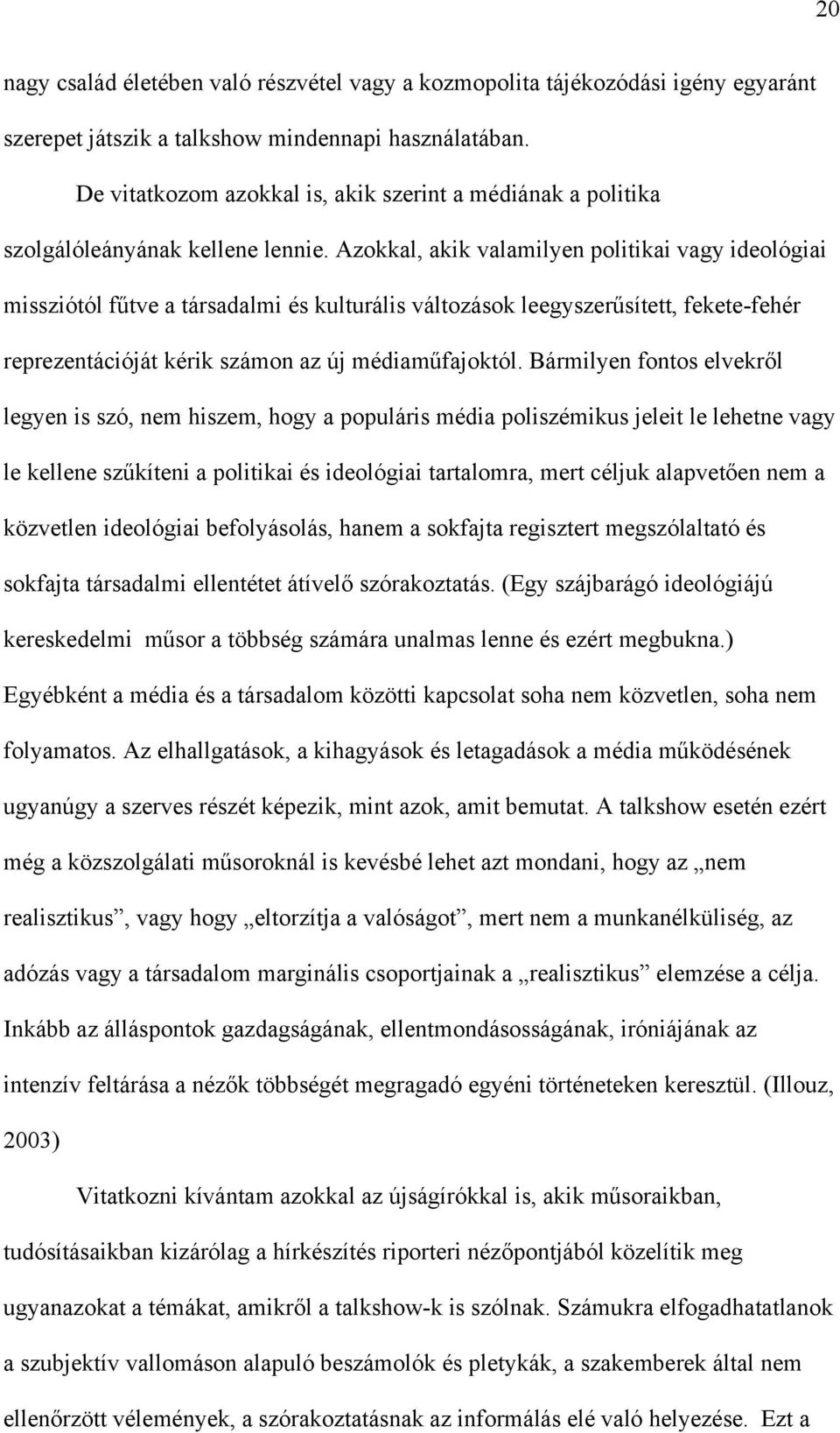 Azokkal, akik valamilyen politikai vagy ideológiai missziótól fűtve a társadalmi és kulturális változások leegyszerűsített, fekete-fehér reprezentációját kérik számon az új médiaműfajoktól.