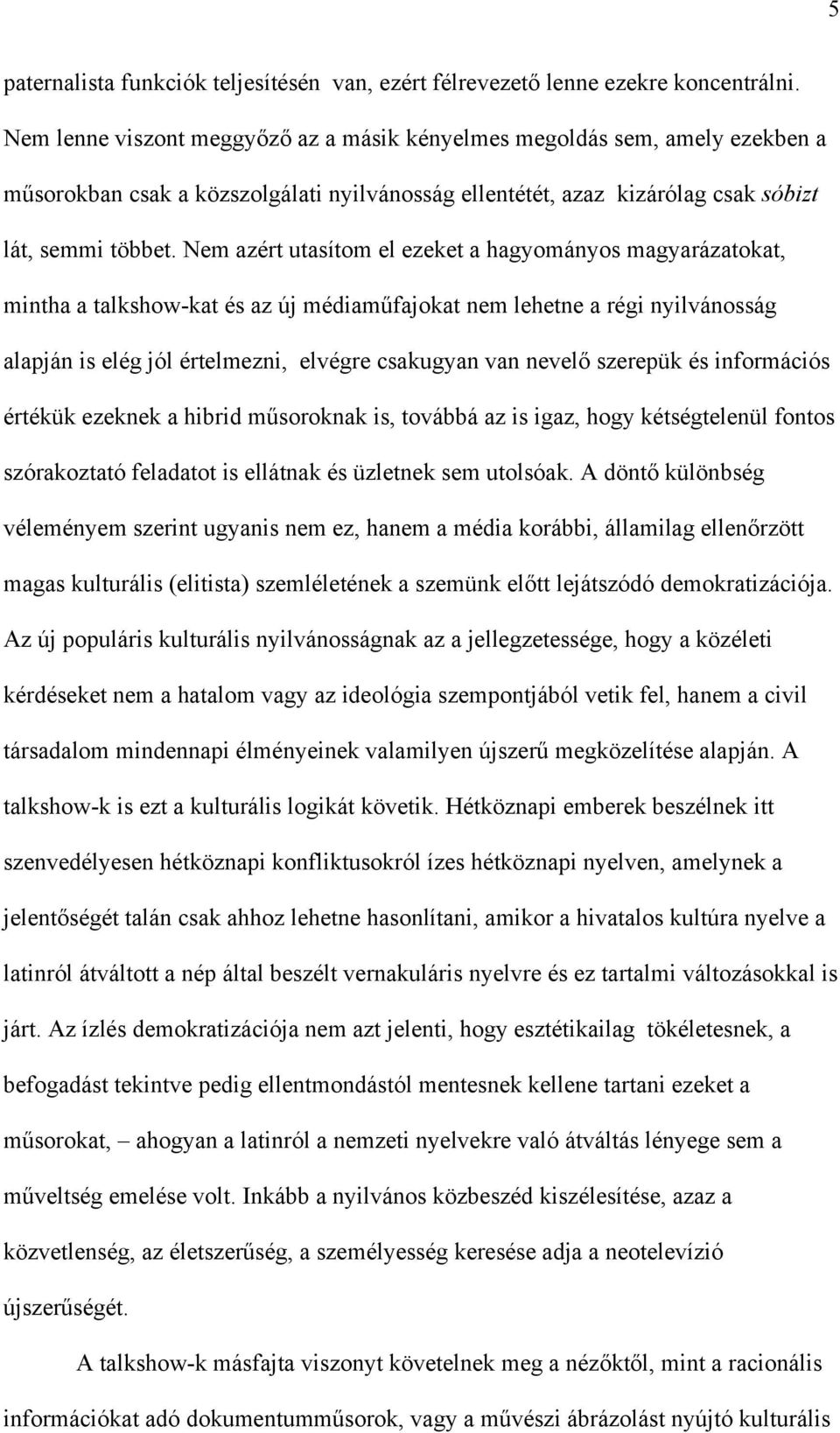 Nem azért utasítom el ezeket a hagyományos magyarázatokat, mintha a talkshow-kat és az új médiaműfajokat nem lehetne a régi nyilvánosság alapján is elég jól értelmezni, elvégre csakugyan van nevelő