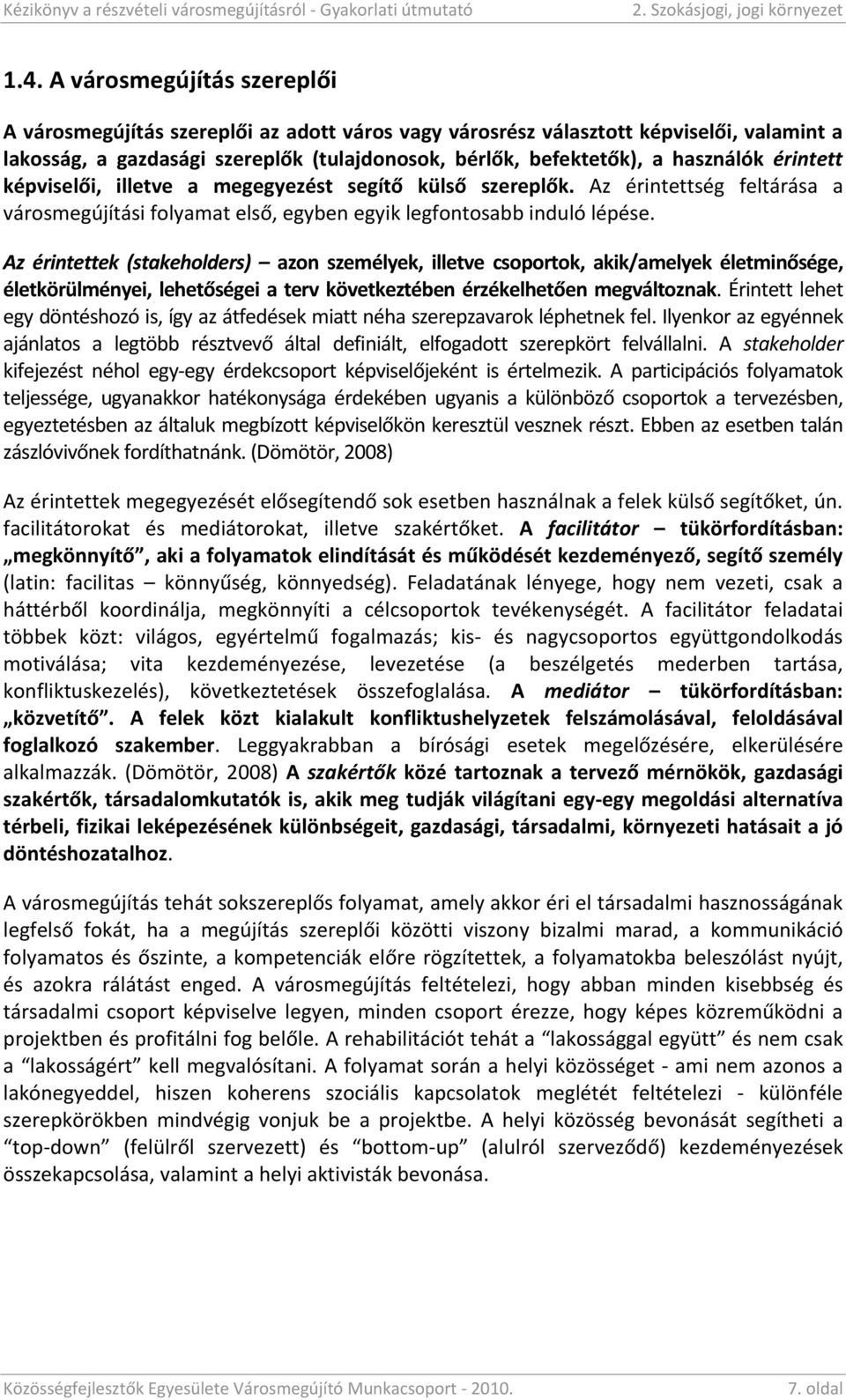 érintett képviselői, illetve a megegyezést segítő külső szereplők. Az érintettség feltárása a városmegújítási folyamat első, egyben egyik legfontosabb induló lépése.