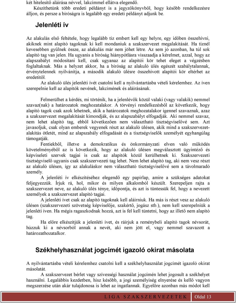 Jelenléti ív Az alakulás első feltétele, hogy legalább tíz embert kell egy helyre, egy időben összehívni, akiknek mint alapító tagoknak ki kell mondaniuk a szakszervezet megalakítását.