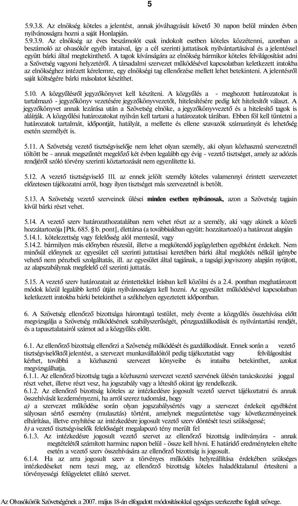 3.9. Az elnökség az éves beszámolót csak indokolt esetben köteles közzétenni, azonban a beszámoló az olvasókör egyéb irataival, így a cél szerinti juttatások nyilvántartásával és a jelentéssel együtt