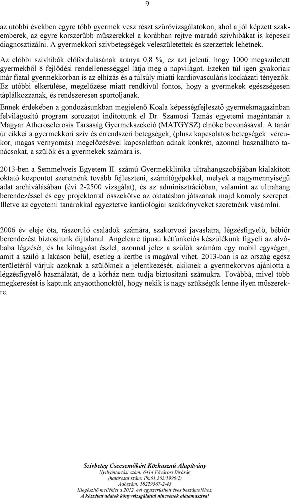 Az előbbi szívhibák előfordulásának aránya 0,8 %, ez azt jelenti, hogy 1000 megszületett gyermekből 8 fejlődési rendellenességgel látja meg a napvilágot.