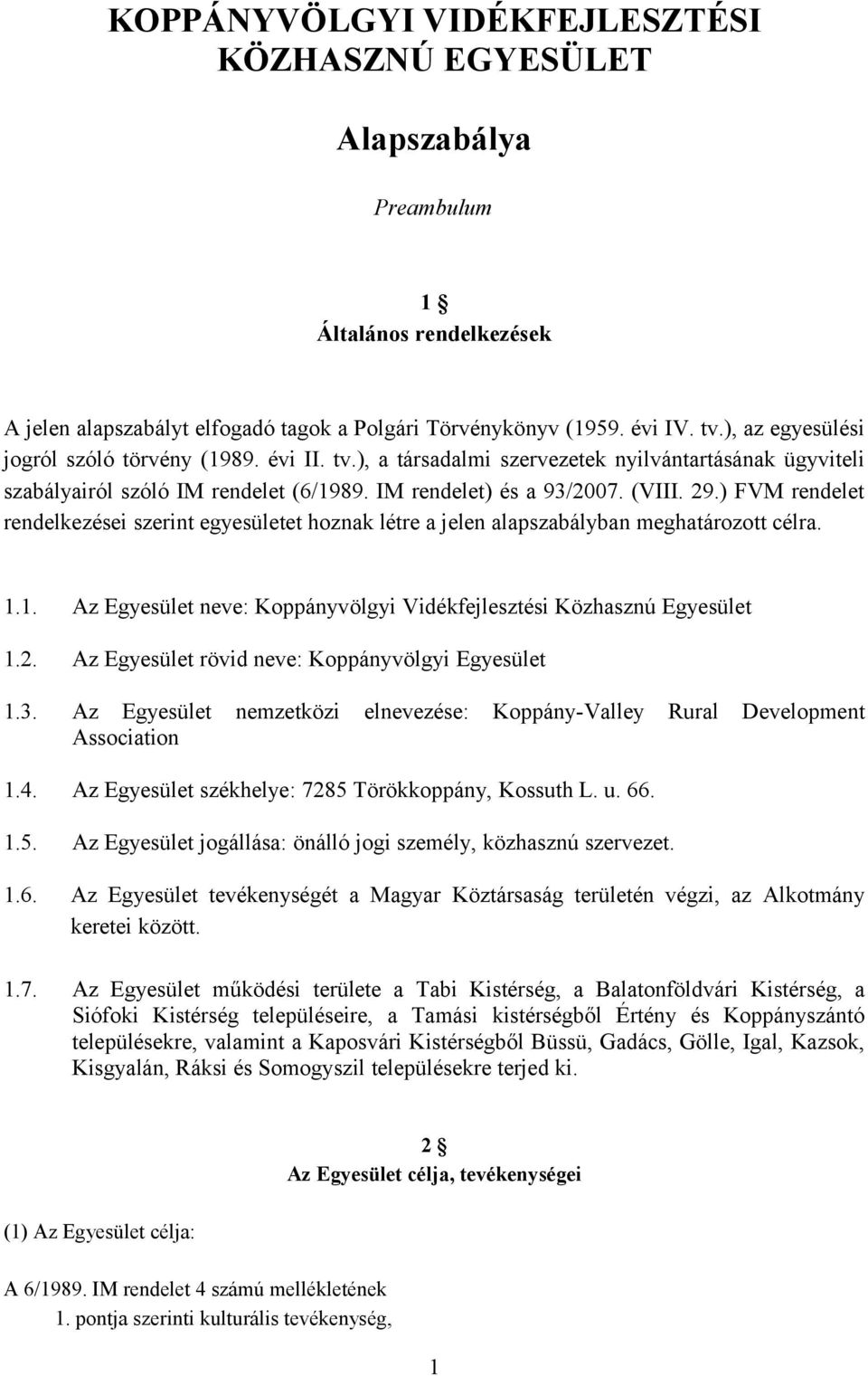 ) FVM rendelet rendelkezései szerint egyesületet hoznak létre a jelen alapszabályban meghatározott célra. 1.1. Az Egyesület neve: Koppányvölgyi Vidékfejlesztési Közhasznú Egyesület 1.2.