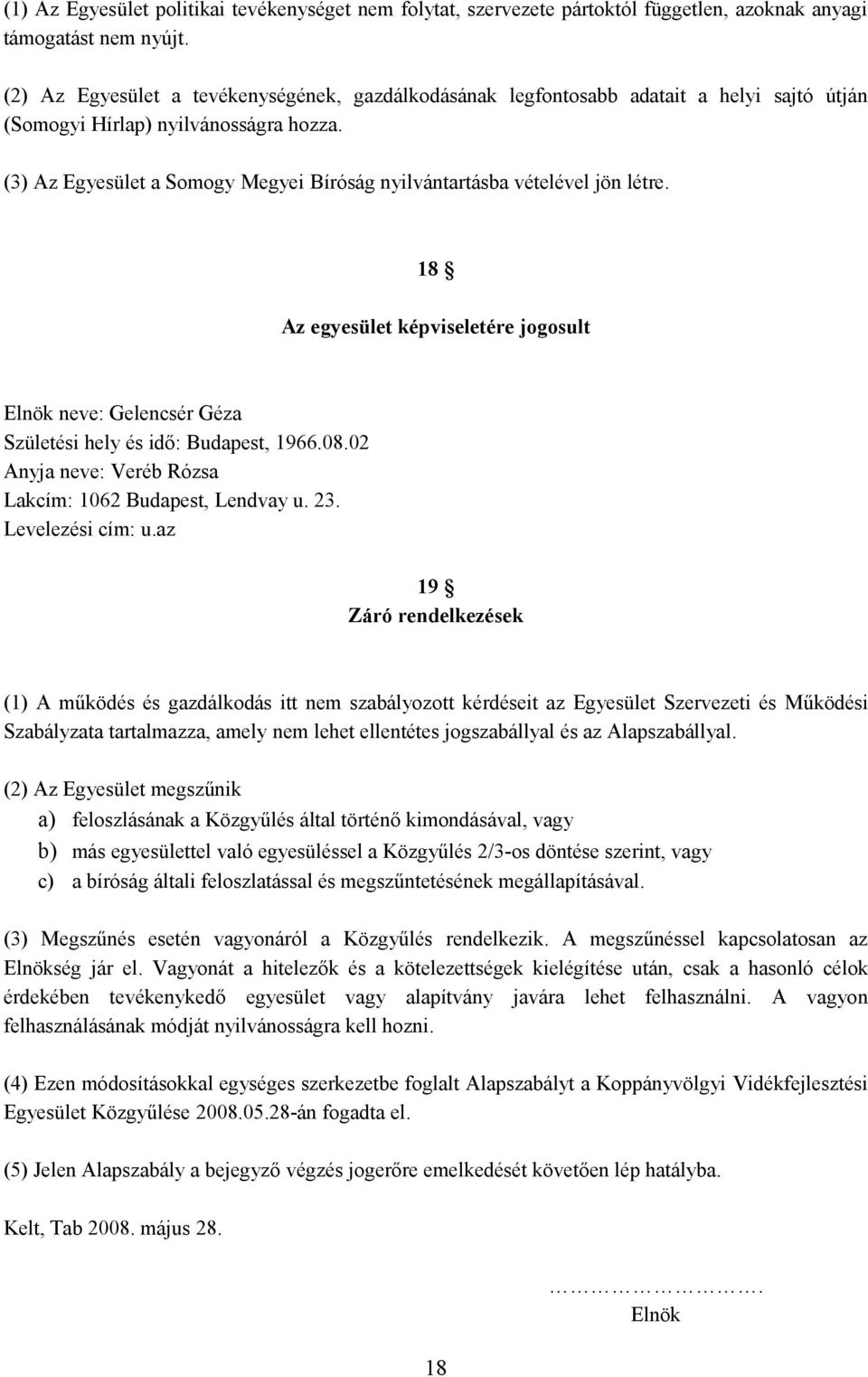 (3) Az Egyesület a Somogy Megyei Bíróság nyilvántartásba vételével jön létre. 18 Az egyesület képviseletére jogosult Elnök neve: Gelencsér Géza Születési hely és idő: Budapest, 1966.08.