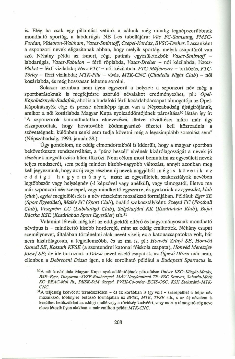 Néhány példa az ismert, régi, patinás egyesületekből: Vasas-Smimoff - labdarúgás, Vasas-Fabulon - férfi röplabda, Vasas-Dreher - női kézilabda, Vasas- Plaket - férfi vízilabda; Herz-FTC - női