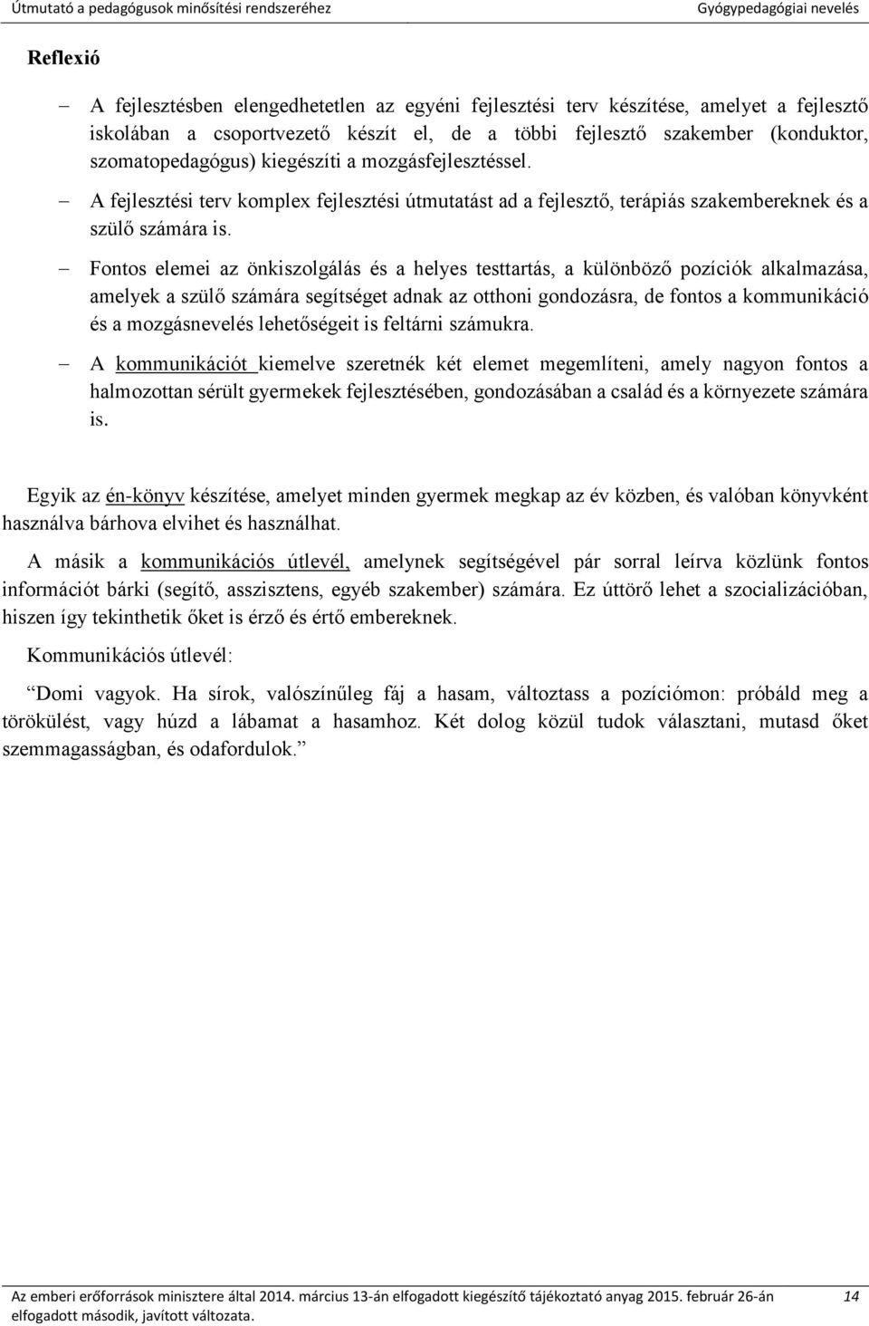 Fontos elemei az önkiszolgálás és a helyes testtartás, a különböző pozíciók alkalmazása, amelyek a szülő számára segítséget adnak az otthoni gondozásra, de fontos a kommunikáció és a mozgásnevelés