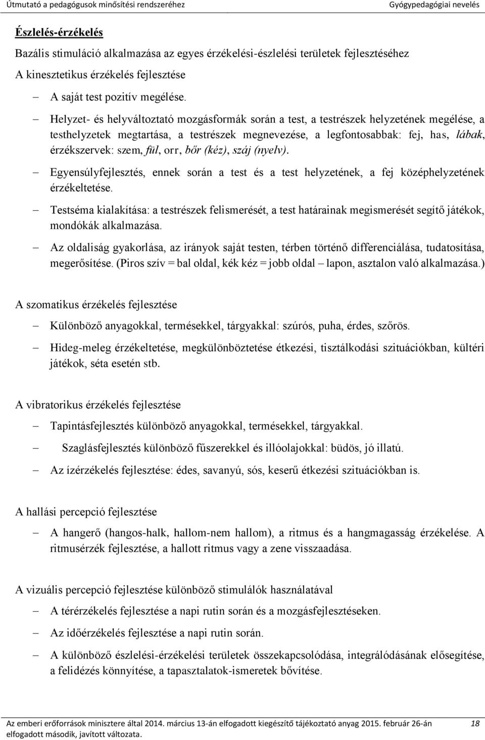 fül, orr, bőr (kéz), száj (nyelv). Egyensúlyfejlesztés, ennek során a test és a test helyzetének, a fej középhelyzetének érzékeltetése.