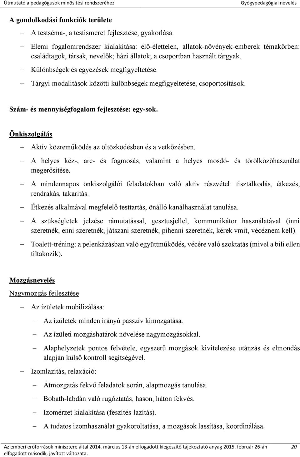 Különbségek és egyezések megfigyeltetése. Tárgyi modalitások közötti különbségek megfigyeltetése, csoportosítások. Szám- és mennyiségfogalom fejlesztése: egy-sok.