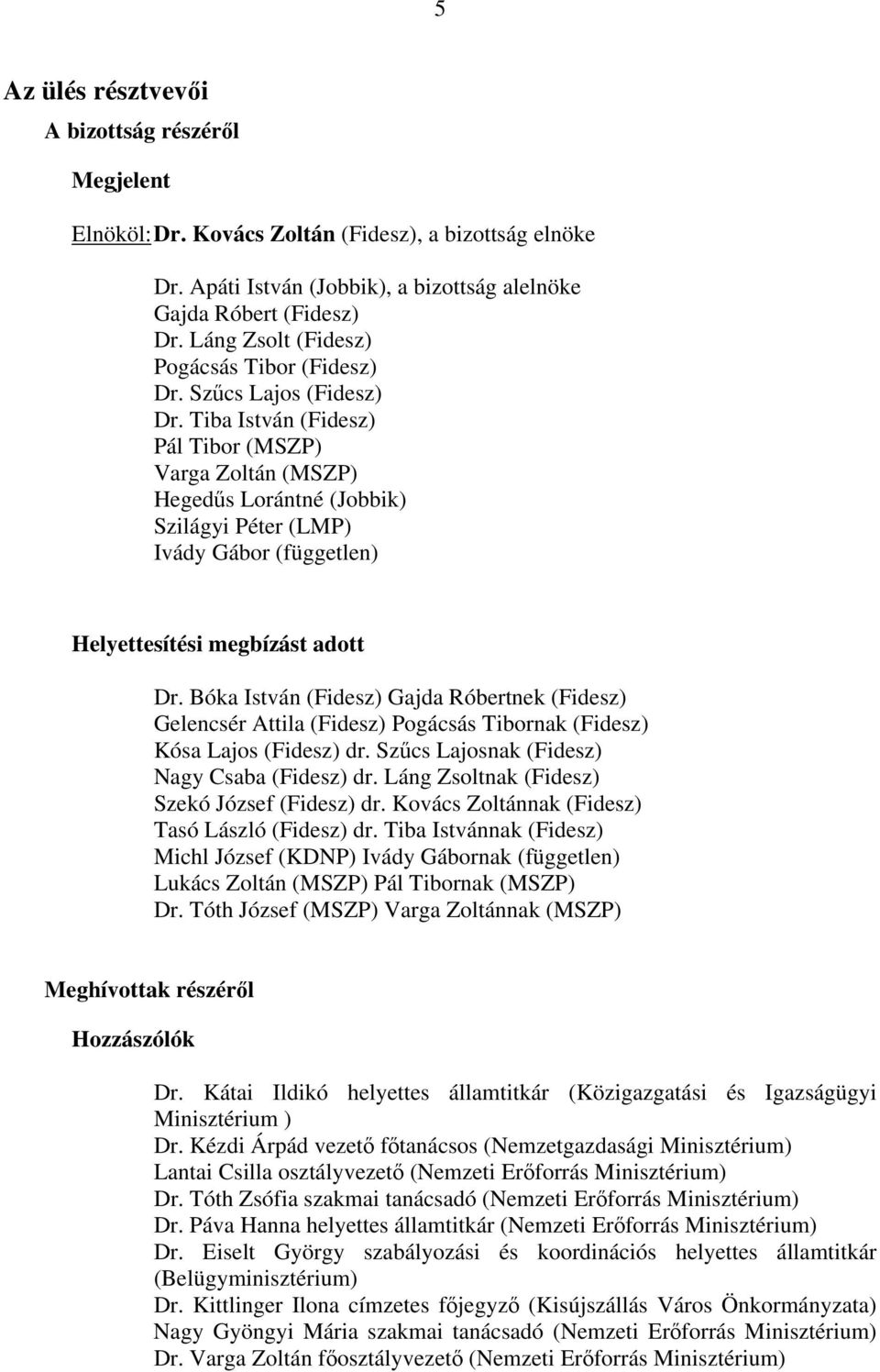 Tiba István (Fidesz) Pál Tibor (MSZP) Varga Zoltán (MSZP) Hegedűs Lorántné (Jobbik) Szilágyi Péter (LMP) Ivády Gábor (független) Helyettesítési megbízást adott Dr.