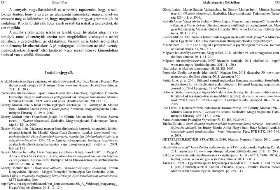 A szülők ritkán adják írásba és terelik ezzel hivatalos útra, ha valamelyik tanár véleményük szerint nem megfelelően viszonyul a tanári pályához, a gyerekekhez, az oktatáshoz.