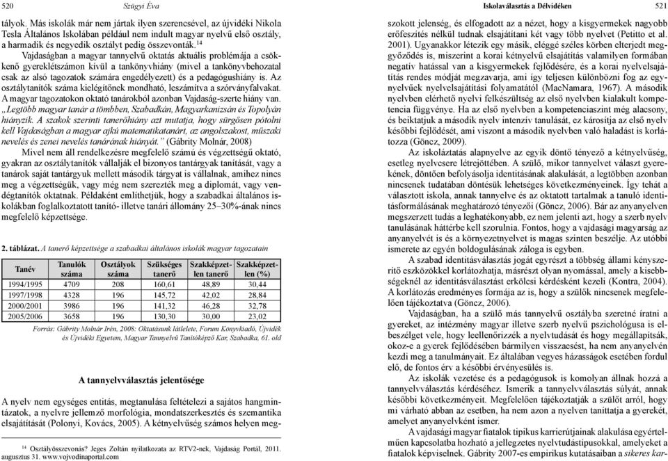 14 Vajdaságban a magyar tannyelvű oktatás aktuális problémája a csökkenő gyereklétszámon kívül a tankönyvhiány (mivel a tankönyvbehozatal csak az alsó tagozatok számára engedélyezett) és a