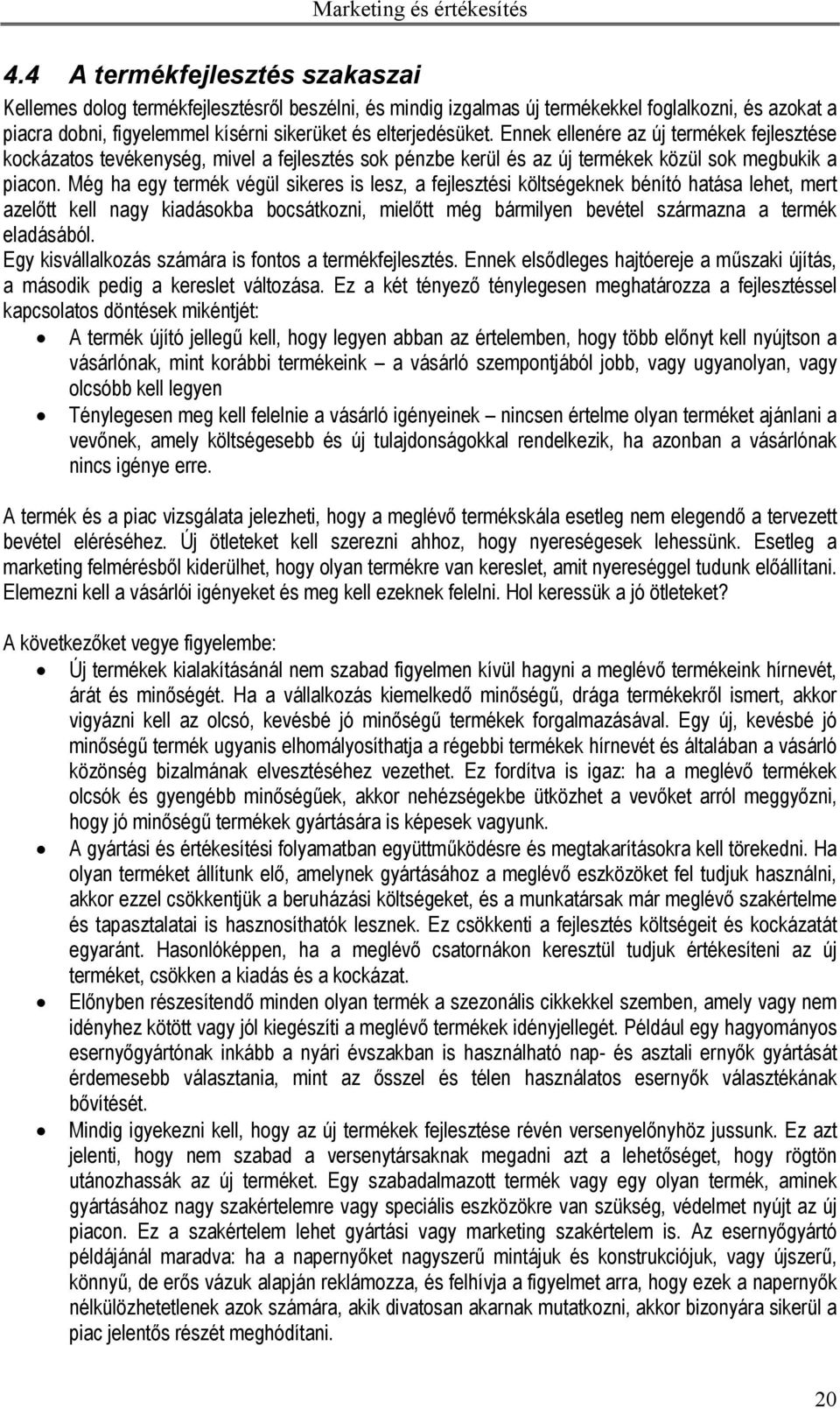 Még ha egy termék végül sikeres is lesz, a fejlesztési költségeknek bénító hatása lehet, mert azelőtt kell nagy kiadásokba bocsátkozni, mielőtt még bármilyen bevétel származna a termék eladásából.