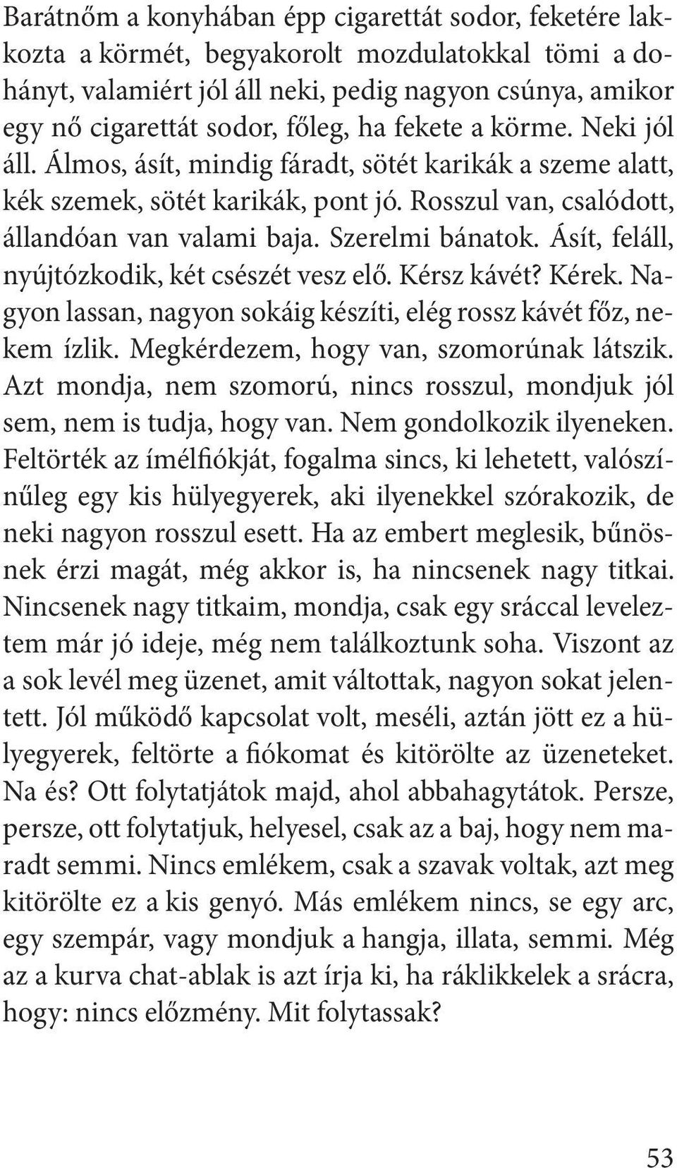 Ásít, feláll, nyújtózkodik, két csészét vesz elő. Kérsz kávét? Kérek. Nagyon lassan, nagyon sokáig készíti, elég rossz kávét főz, nekem ízlik. Megkérdezem, hogy van, szomorúnak látszik.