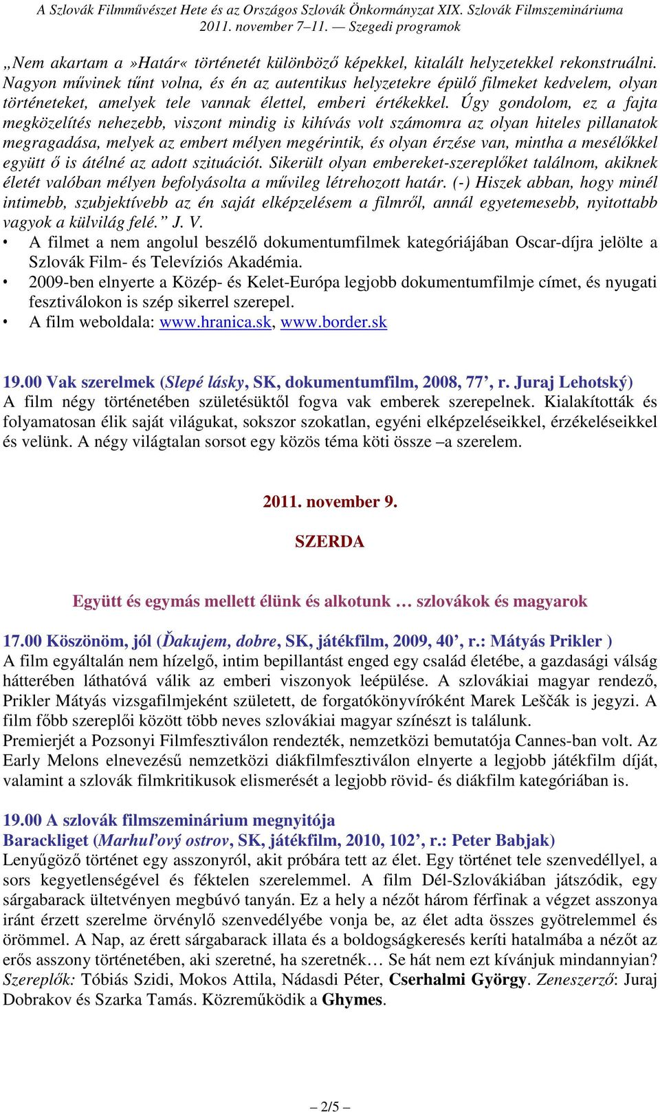 Úgy gondolom, ez a fajta megközelítés nehezebb, viszont mindig is kihívás volt számomra az olyan hiteles pillanatok megragadása, melyek az embert mélyen megérintik, és olyan érzése van, mintha a