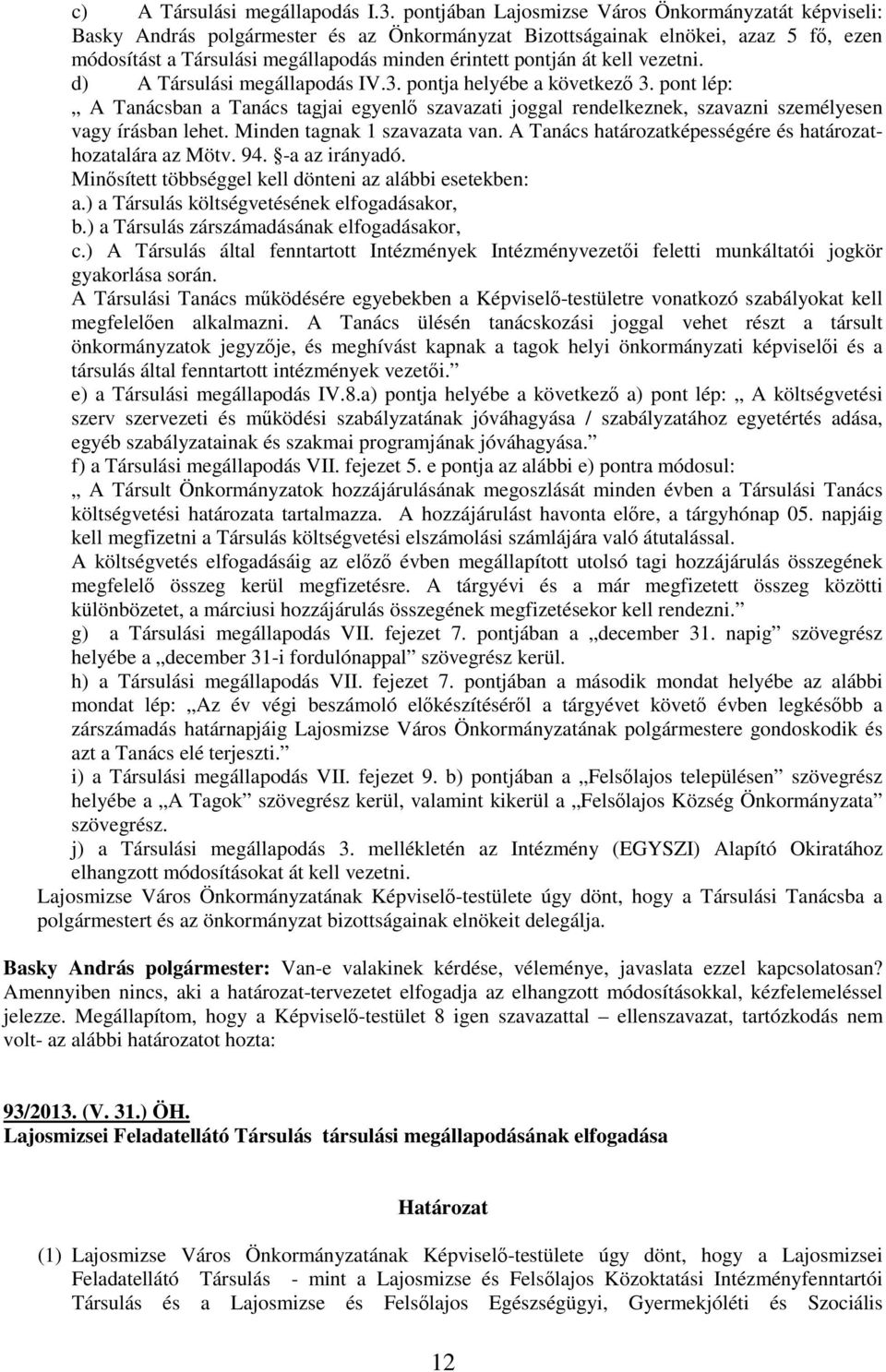 át kell vezetni. d) A Társulási megállapodás IV.3. pontja helyébe a következı 3. pont lép: A Tanácsban a Tanács tagjai egyenlı szavazati joggal rendelkeznek, szavazni személyesen vagy írásban lehet.