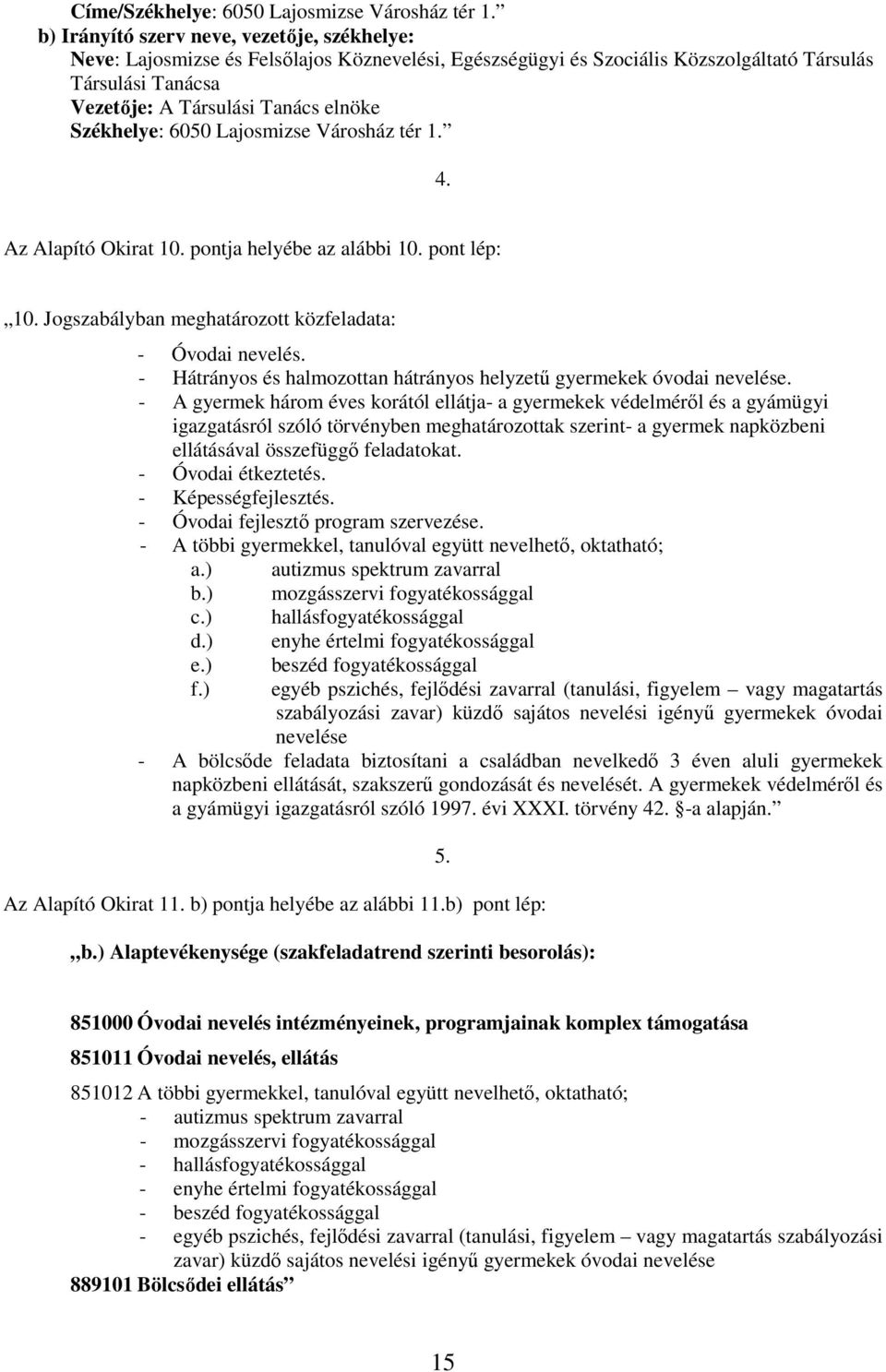 Székhelye: 6050 Lajosmizse Városház tér 1. 4. Az Alapító Okirat 10. pontja helyébe az alábbi 10. pont lép: 10. Jogszabályban meghatározott közfeladata: - Óvodai nevelés.