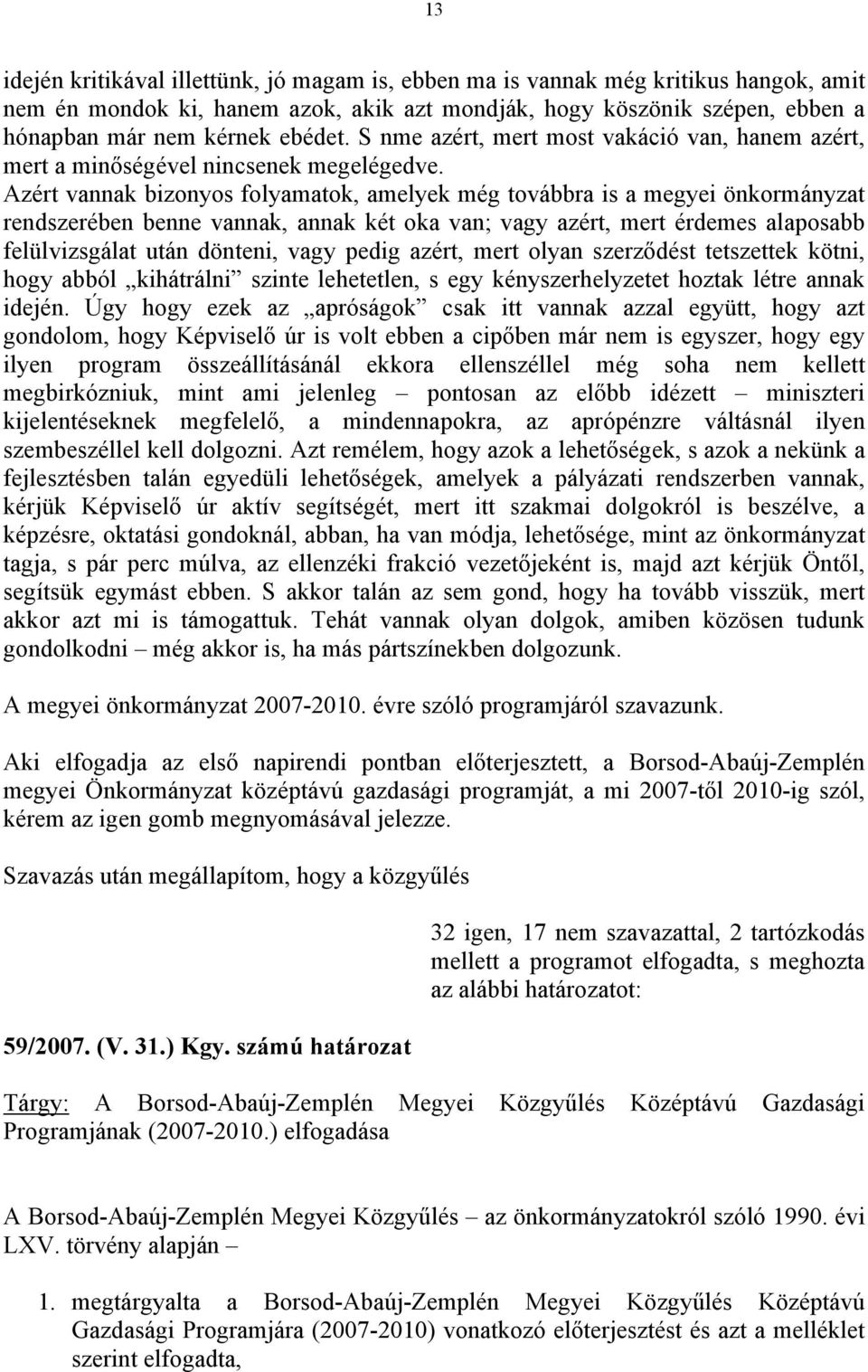 Azért vannak bizonyos folyamatok, amelyek még továbbra is a megyei önkormányzat rendszerében benne vannak, annak két oka van; vagy azért, mert érdemes alaposabb felülvizsgálat után dönteni, vagy