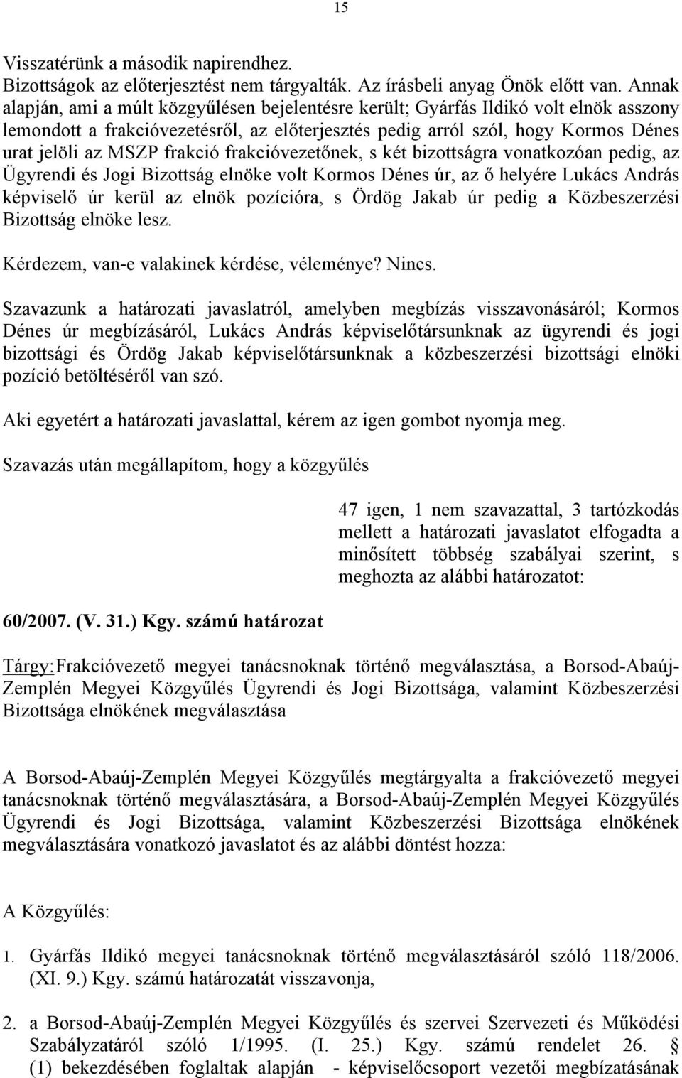 frakció frakcióvezetőnek, s két bizottságra vonatkozóan pedig, az Ügyrendi és Jogi Bizottság elnöke volt Kormos Dénes úr, az ő helyére Lukács András képviselő úr kerül az elnök pozícióra, s Ördög