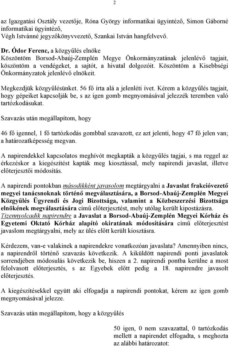 Megkezdjük közgyűlésünket. 56 fő írta alá a jelenléti ívet. Kérem a közgyűlés tagjait, hogy gépeiket kapcsolják be, s az igen gomb megnyomásával jelezzék teremben való tartózkodásukat.