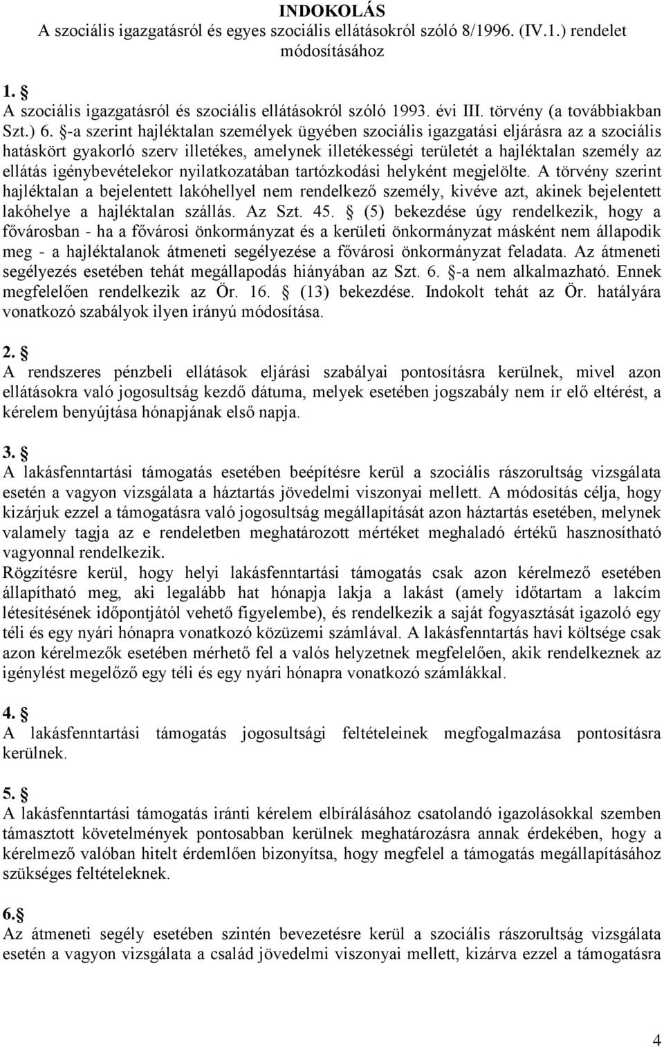 -a szerint hajléktalan személyek ügyében szociális igazgatási eljárásra az a szociális hatáskört gyakorló szerv illetékes, amelynek illetékességi területét a hajléktalan személy az ellátás