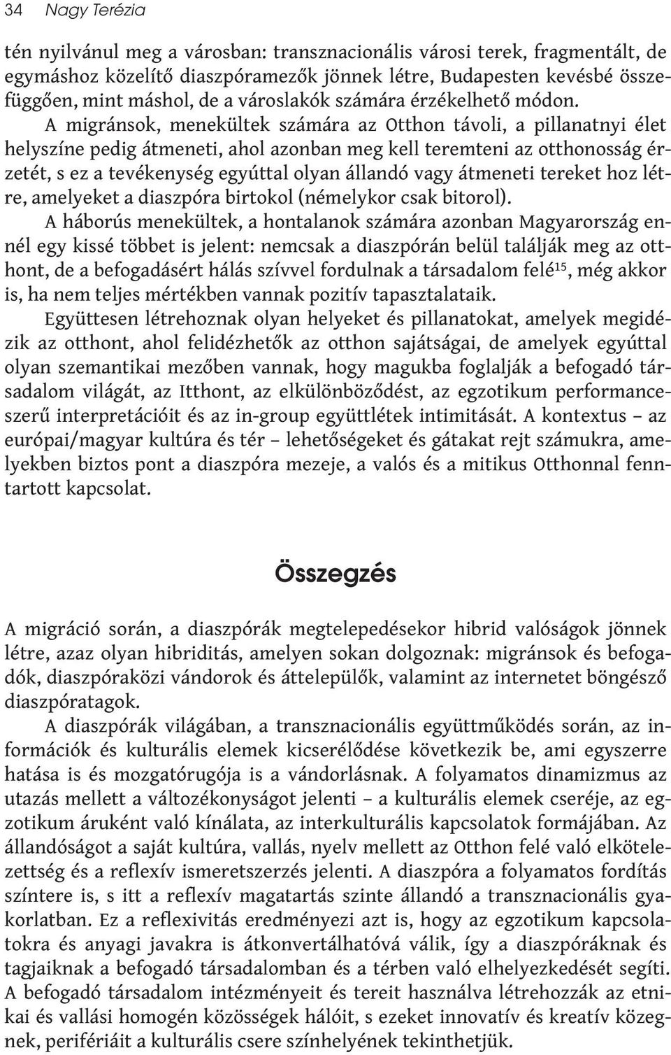 Amigránsok,menekültekszámáraazOtthontávoli,apillanatnyiélet helyszíne pedig átmeneti, ahol azonban meg kell teremteni az otthonosság érzetét, s ez a tevékenység egyúttal olyan állandó vagy átmeneti