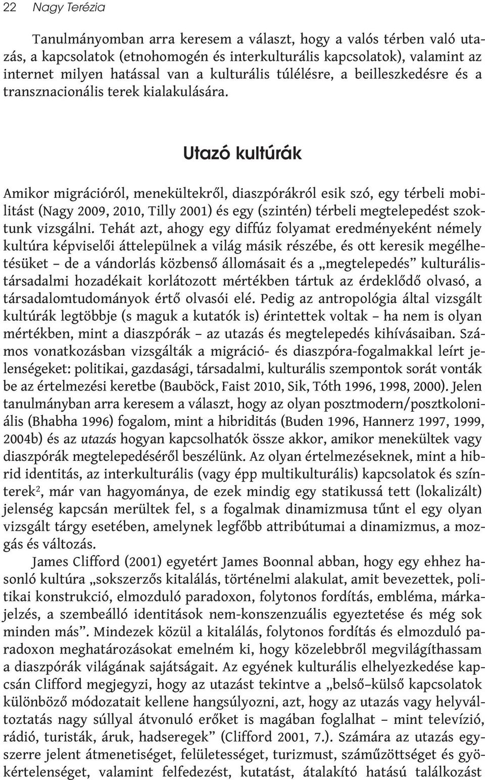 Utazó kultúrák Amikor migrációról, menekültekről, diaszpórákról esik szó, egy térbeli mobilitást (Nagy 2009, 2010, Tilly 2001) és egy (szintén) térbeli megtelepedést szoktunk vizsgálni.