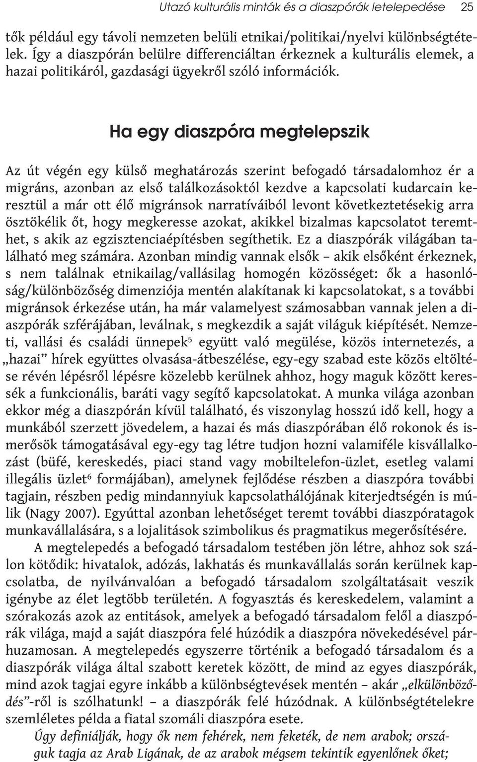 Ha egy diaszpóra megtelepszik Az út végén egy külső meghatározás szerint befogadó társadalomhoz ér a migráns, azonban az első találkozásoktól kezdve a kapcsolati kudarcain keresztül a már ott élő