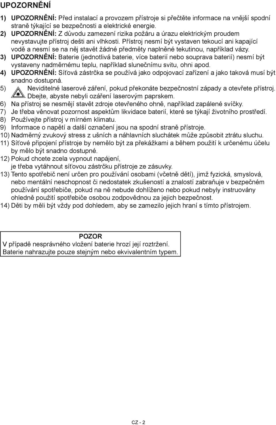 Přístroj nesmí být vystaven tekoucí ani kapající vodě a nesmí se na něj stavět žádné předměty naplněné tekutinou, například vázy.