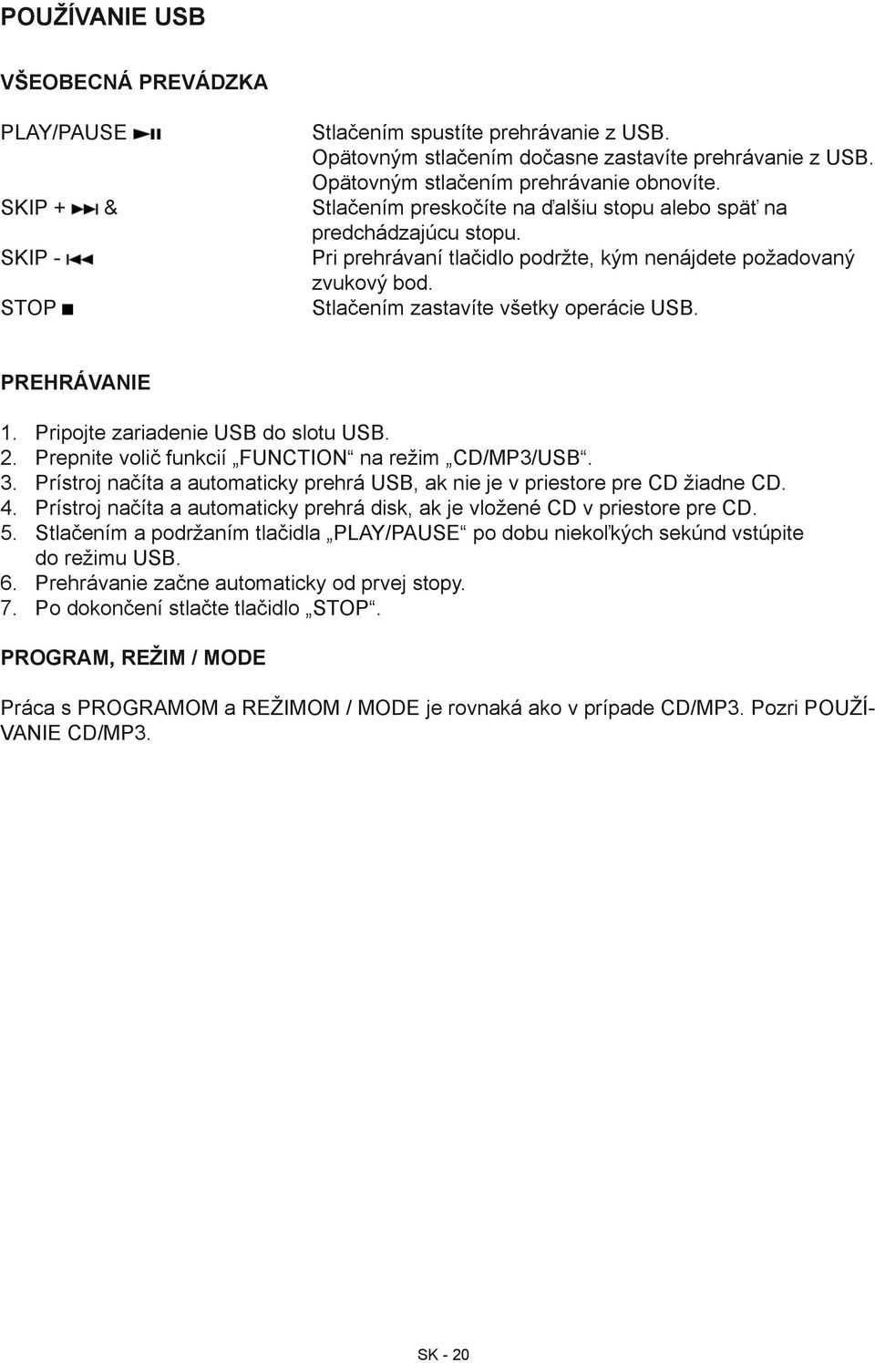STOP Stlačením zastavíte všetky operácie USB. PREHRÁVANIE 1. Pripojte zariadenie USB do slotu USB. 2. Prepnite volič funkcií FUNCTION na režim CD/MP3/USB. 3.