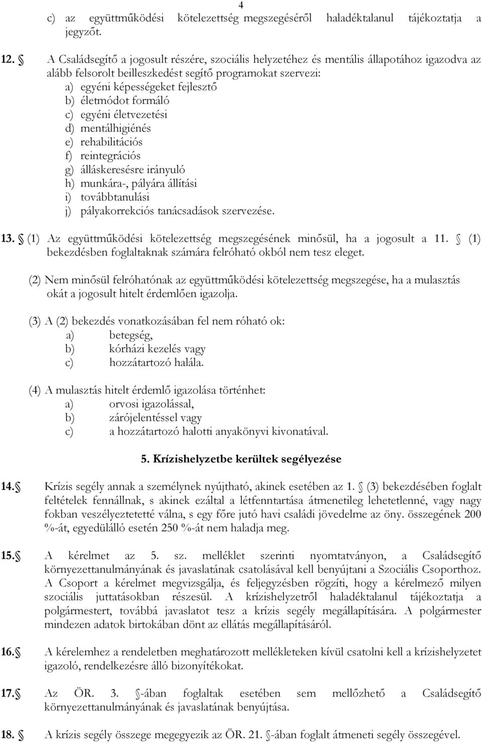 formáló c) egyéni életvezetési d) mentálhigiénés e) rehabilitációs f) reintegrációs g) álláskeresésre irányuló h) munkára-, pályára állítási i) továbbtanulási j) pályakorrekciós tanácsadások