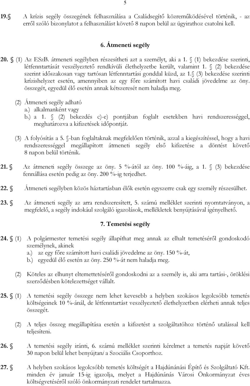 (2) bekezdése szerint idıszakosan vagy tartósan létfenntartási gonddal küzd, az 1. (3) bekezdése szerinti krízishelyzet esetén, amennyiben az egy fıre számított havi családi jövedelme az öny.