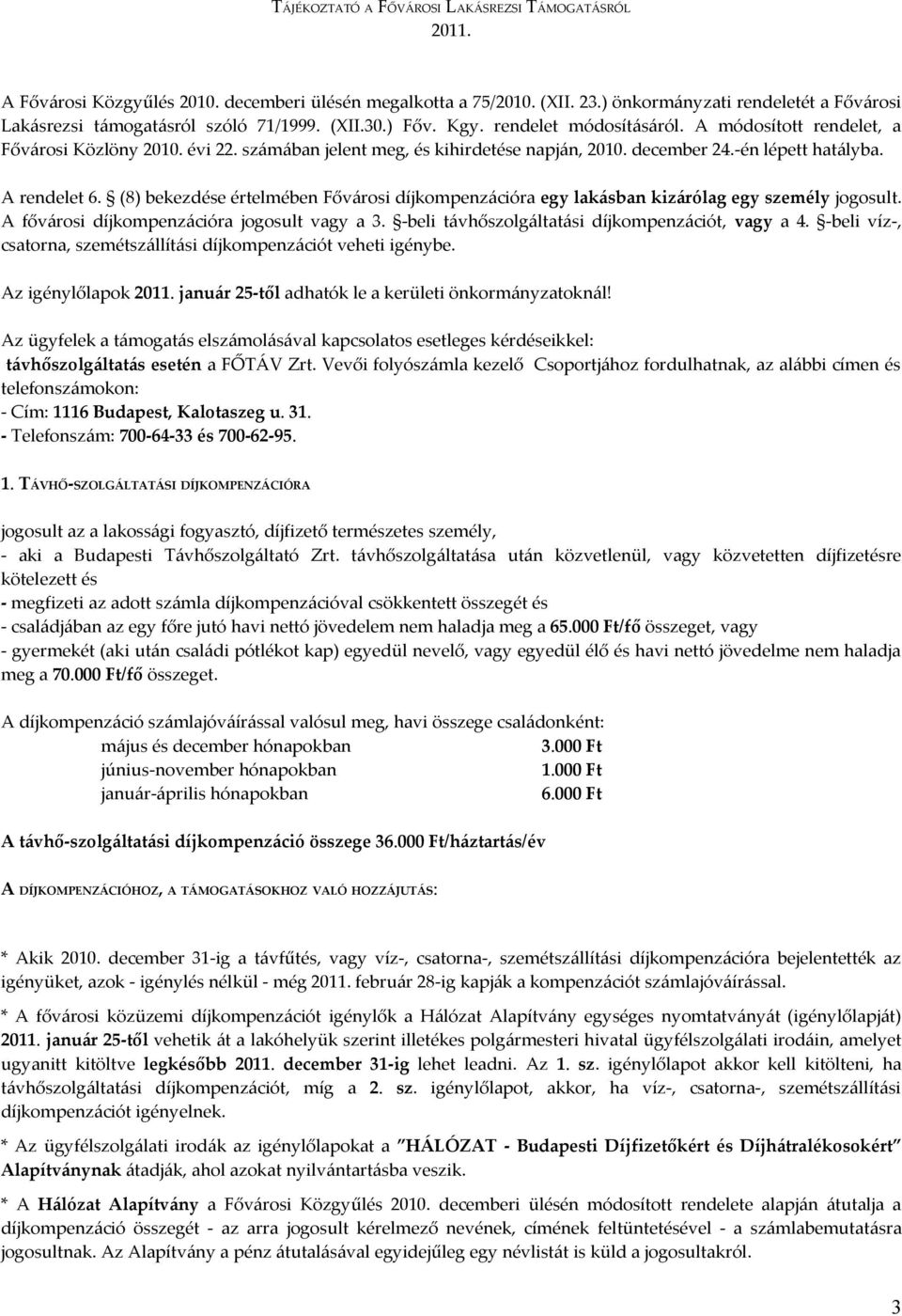 (8) bekezdése értelmében városi díjkompenzációra egy lakásban kizárólag egy személy jogosult. A fővárosi díjkompenzációra jogosult vagy a 3. -beli távhőszolgáltatási díjkompenzációt, vagy a 4.