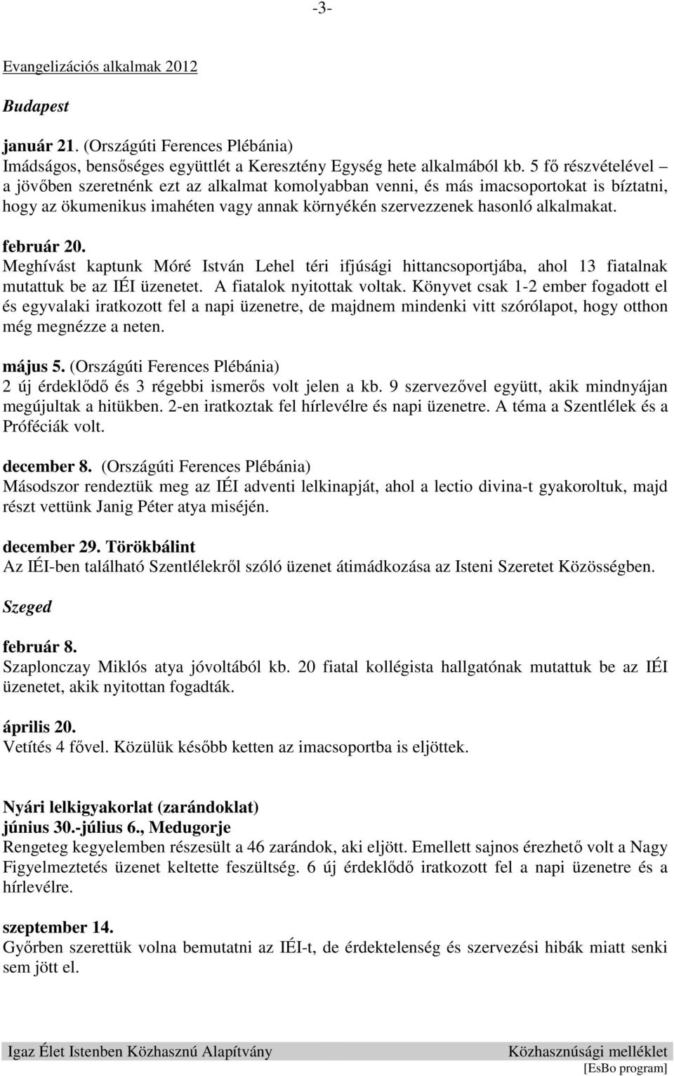 február 20. Meghívást kaptunk Móré István Lehel téri ifjúsági hittancsoportjába, ahol 13 fiatalnak mutattuk be az IÉI üzenetet. A fiatalok nyitottak voltak.