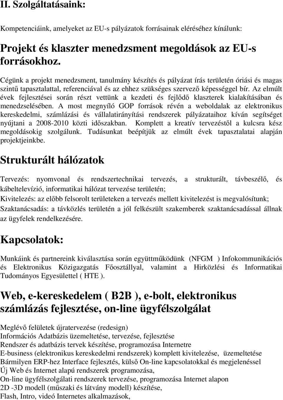 Az elmúlt évek fejlesztései során részt vettünk a kezdeti és fejlődő klaszterek kialakításában és menedzselésében.