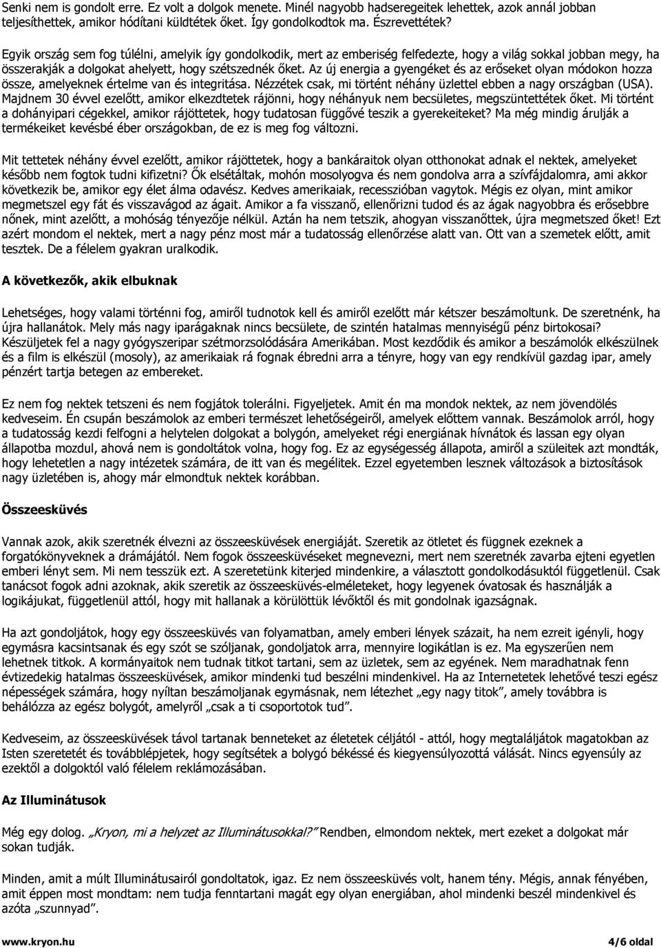 Az új energia a gyengéket és az erőseket olyan módokon hozza össze, amelyeknek értelme van és integritása. Nézzétek csak, mi történt néhány üzlettel ebben a nagy országban (USA).