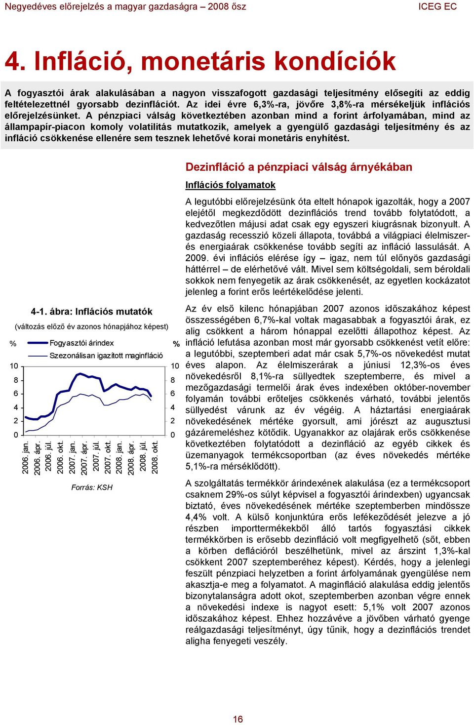 A pénzpiaci válság következtében azonban mind a forint árfolyamában, mind az állampapír-piacon komoly volatilitás mutatkozik, amelyek a gyengülő gazdasági teljesítmény és az infláció csökkenése