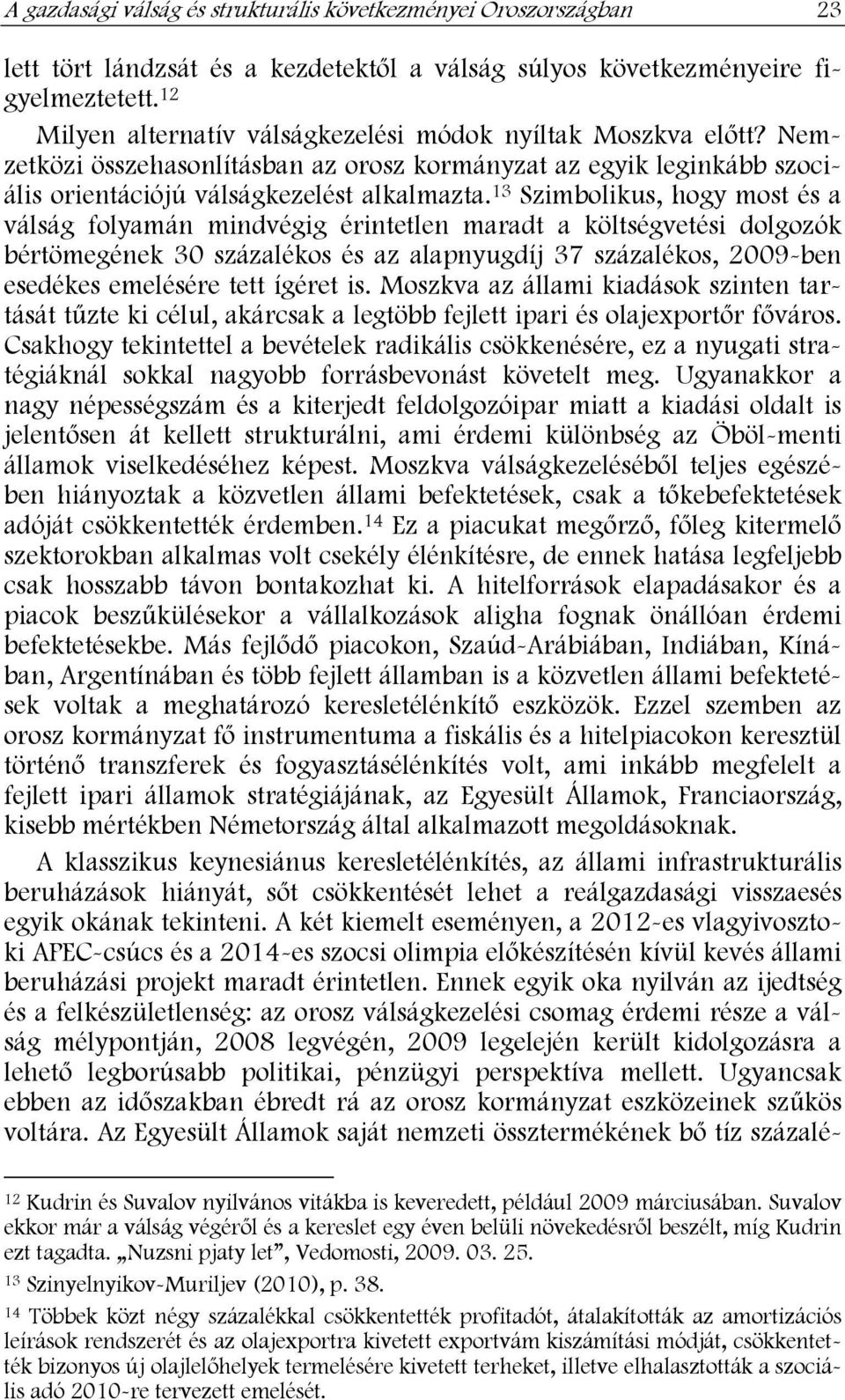 13 Szimbolikus, hogy most és a válság folyamán mindvégig érintetlen maradt a költségvetési dolgozók bértömegének 30 százalékos és az alapnyugdíj 37 százalékos, 2009-ben esedékes emelésére tett ígéret