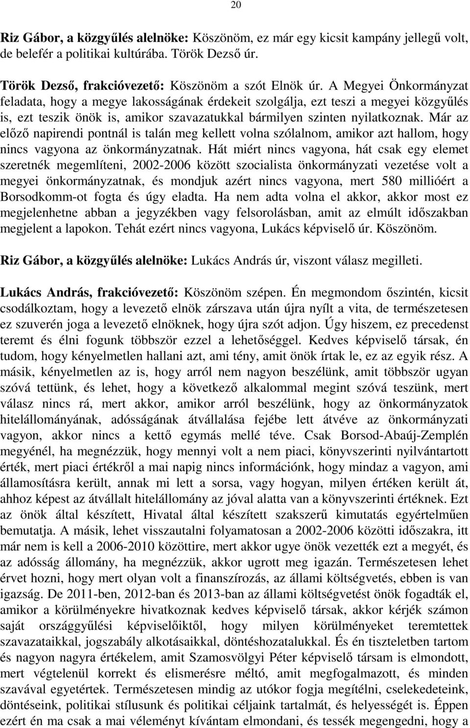 Már az előző napirendi pontnál is talán meg kellett volna szólalnom, amikor azt hallom, hogy nincs vagyona az önkormányzatnak.