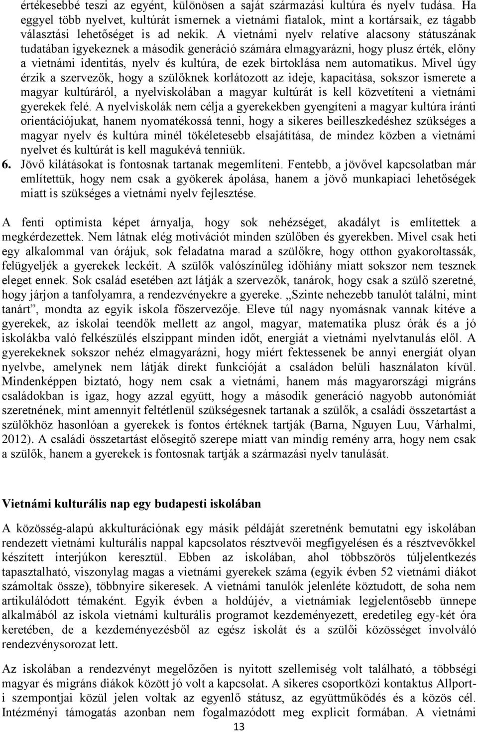 A vietnámi nyelv relatíve alacsony státuszának tudatában igyekeznek a második generáció számára elmagyarázni, hogy plusz érték, előny a vietnámi identitás, nyelv és kultúra, de ezek birtoklása nem