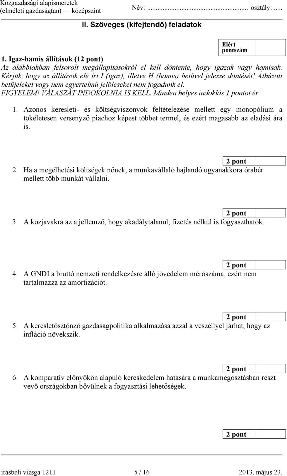 Minden helyes indoklás 1 pontot ér. 1. Azonos keresleti- és költségviszonyok feltételezése mellett egy monopólium a tökéletesen versenyző piachoz képest többet termel, és ezért magasabb az eladási ára is.