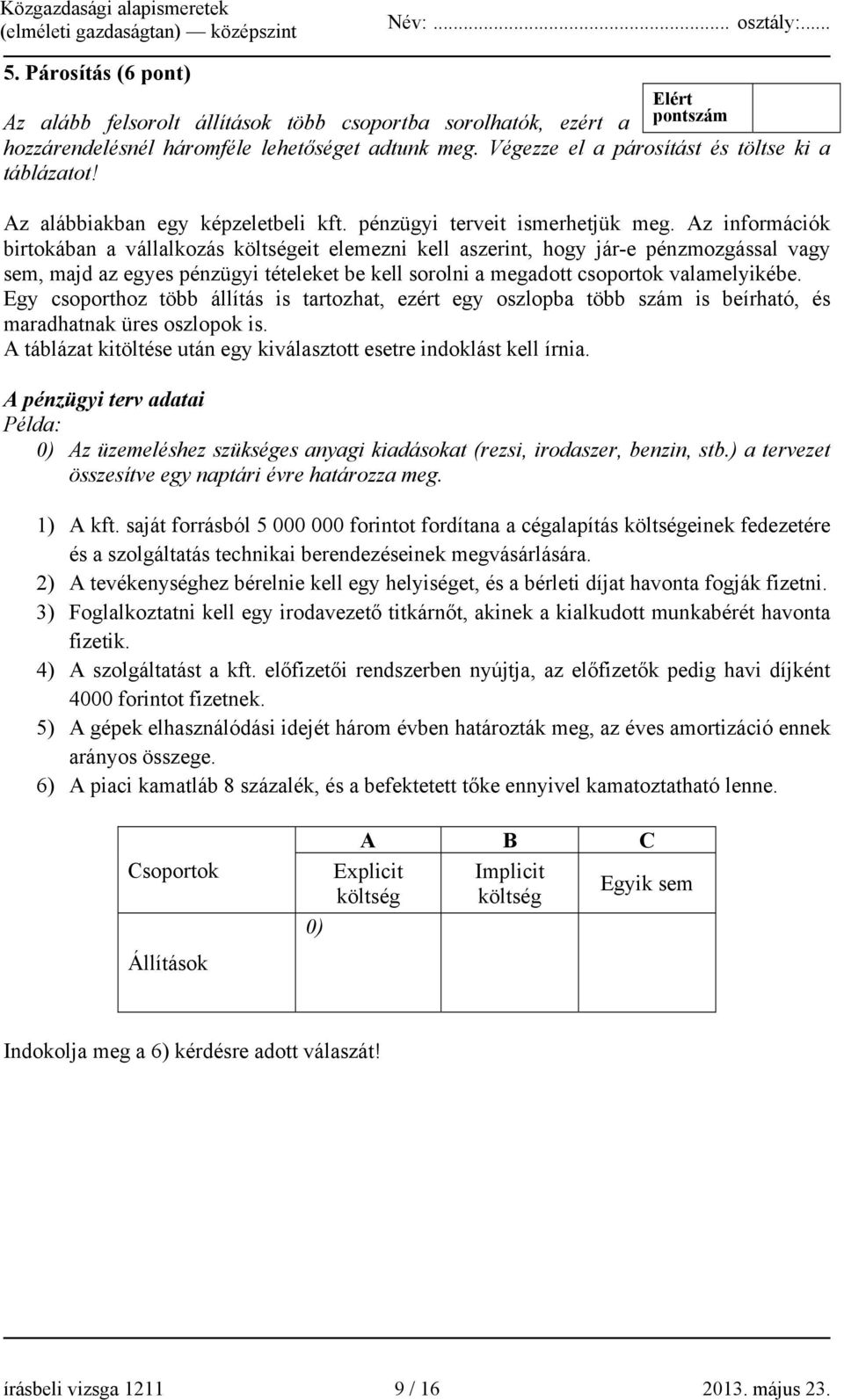 Az információk birtokában a vállalkozás költségeit elemezni kell aszerint, hogy jár-e pénzmozgással vagy sem, majd az egyes pénzügyi tételeket be kell sorolni a megadott csoportok valamelyikébe.