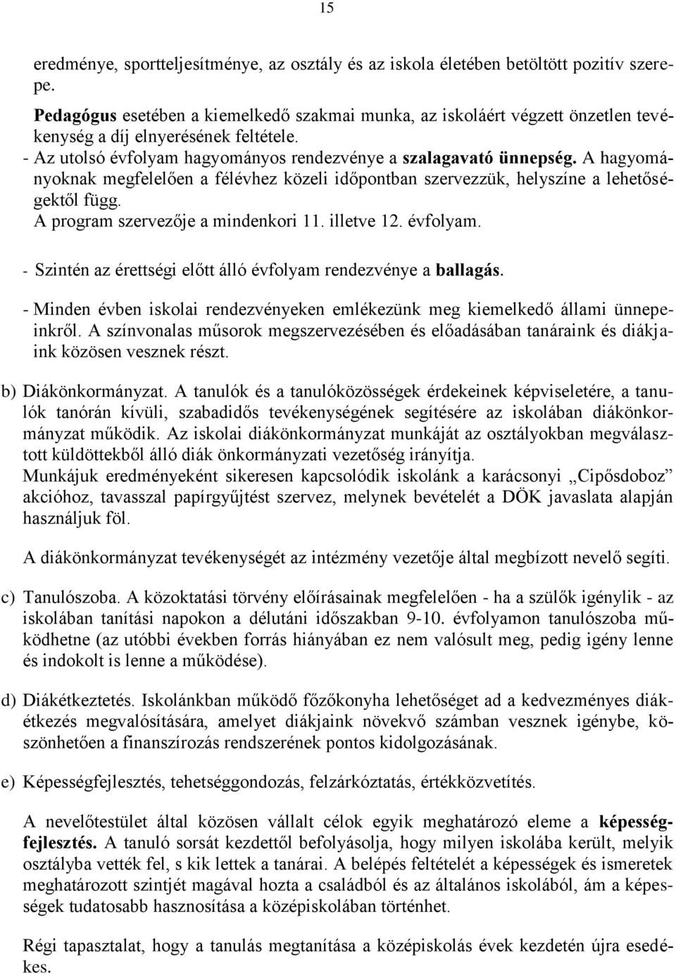 A hagyományoknak megfelelően a félévhez közeli időpontban szervezzük, helyszíne a lehetőségektől függ. A program szervezője a mindenkori 11. illetve 12. évfolyam.